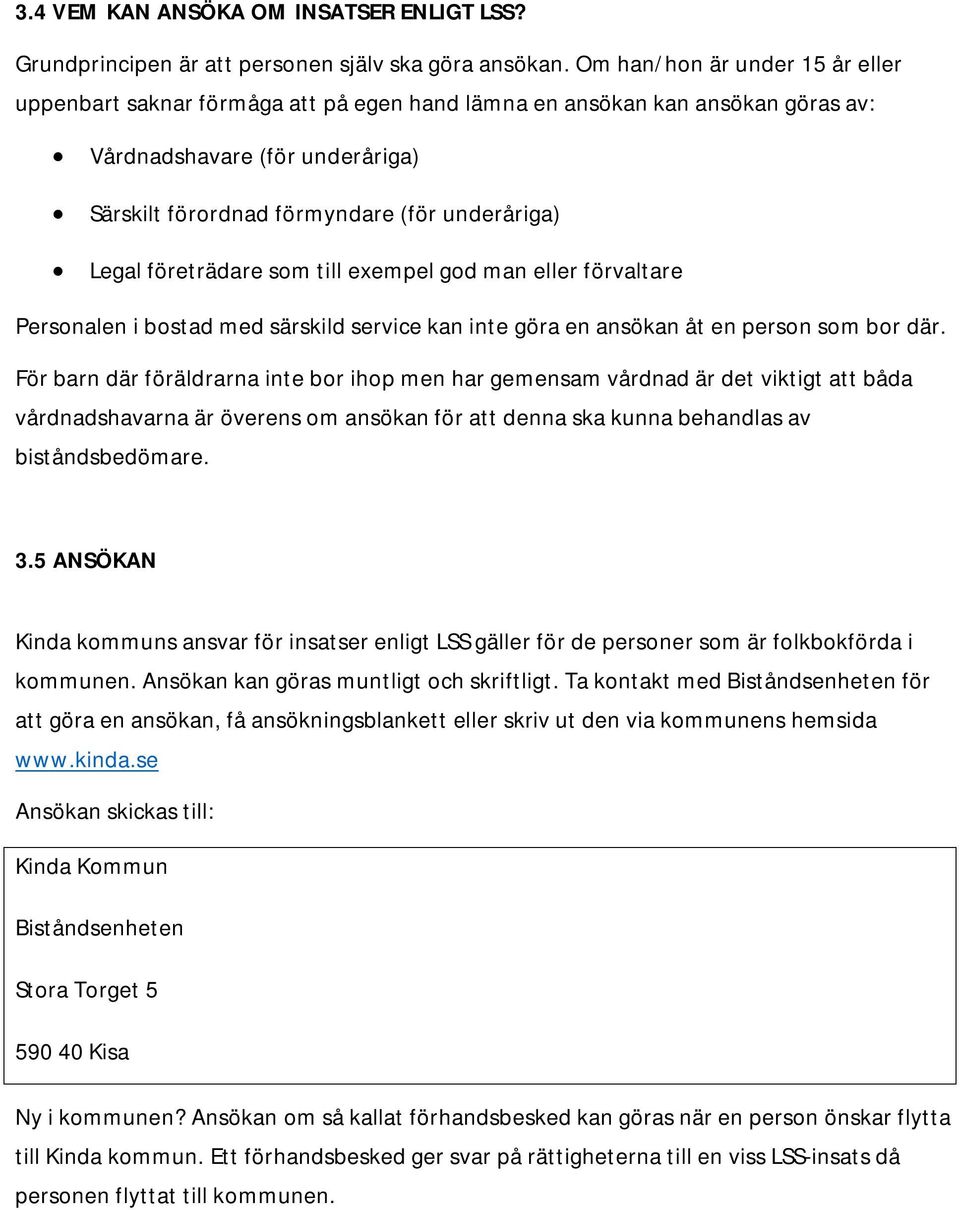 företrädare som till exempel god man eller förvaltare Personalen i bostad med särskild service kan inte göra en ansökan åt en person som bor där.