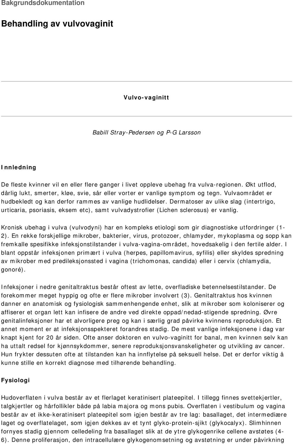 Dermatoser av ulike slag (intertrigo, urticaria, psoriasis, eksem etc), samt vulvadystrofier (Lichen sclerosus) er vanlig.