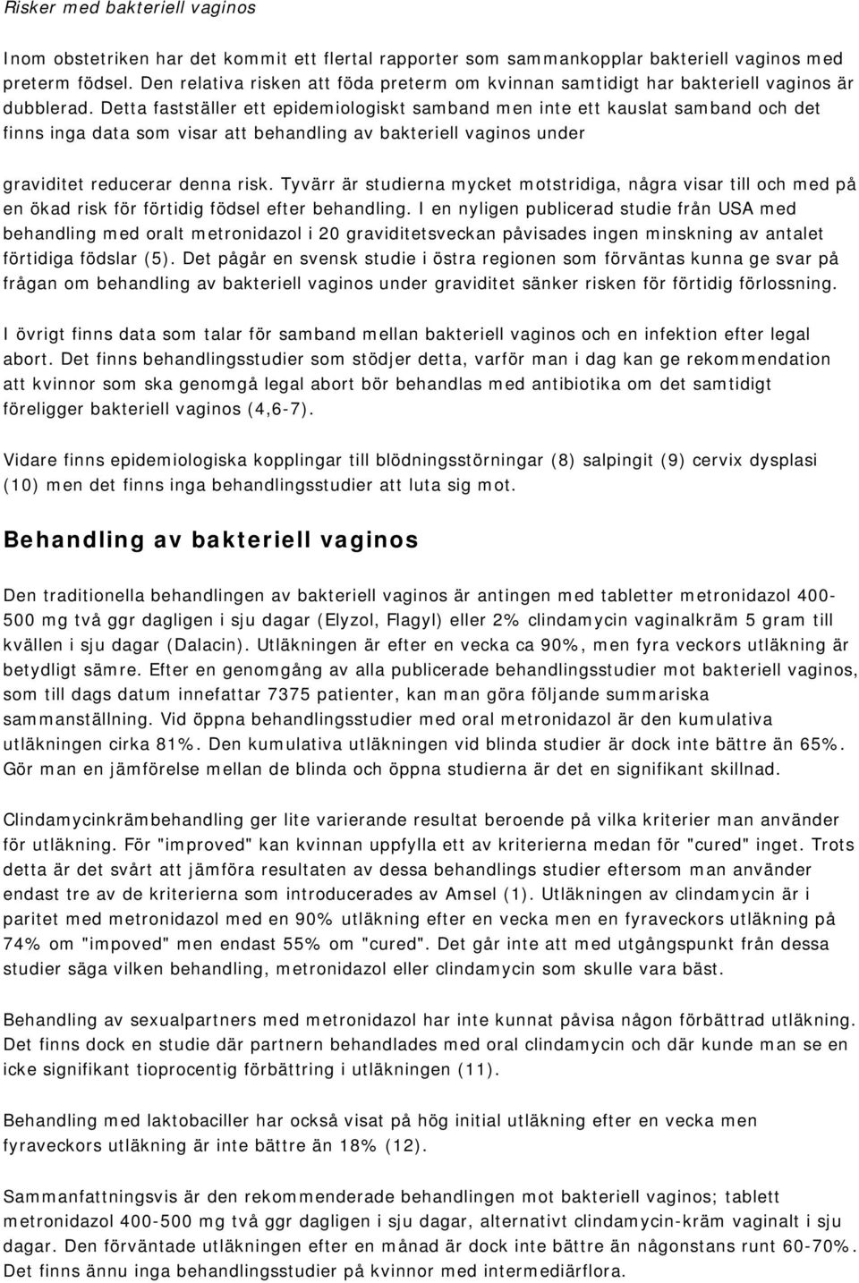 Detta fastställer ett epidemiologiskt samband men inte ett kauslat samband och det finns inga data som visar att behandling av bakteriell vaginos under graviditet reducerar denna risk.