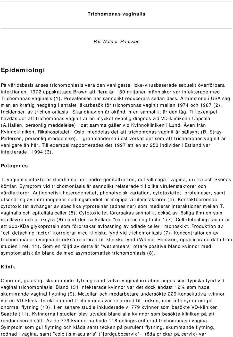 Åtminstone i USA såg man en kraftig nedgång i antalet läkarbesök för trichomonas vaginit mellan 1974 och 1987 (2). Incidensen av trichomoniasis i Skandinavien är okänd, men sannolikt är den låg.