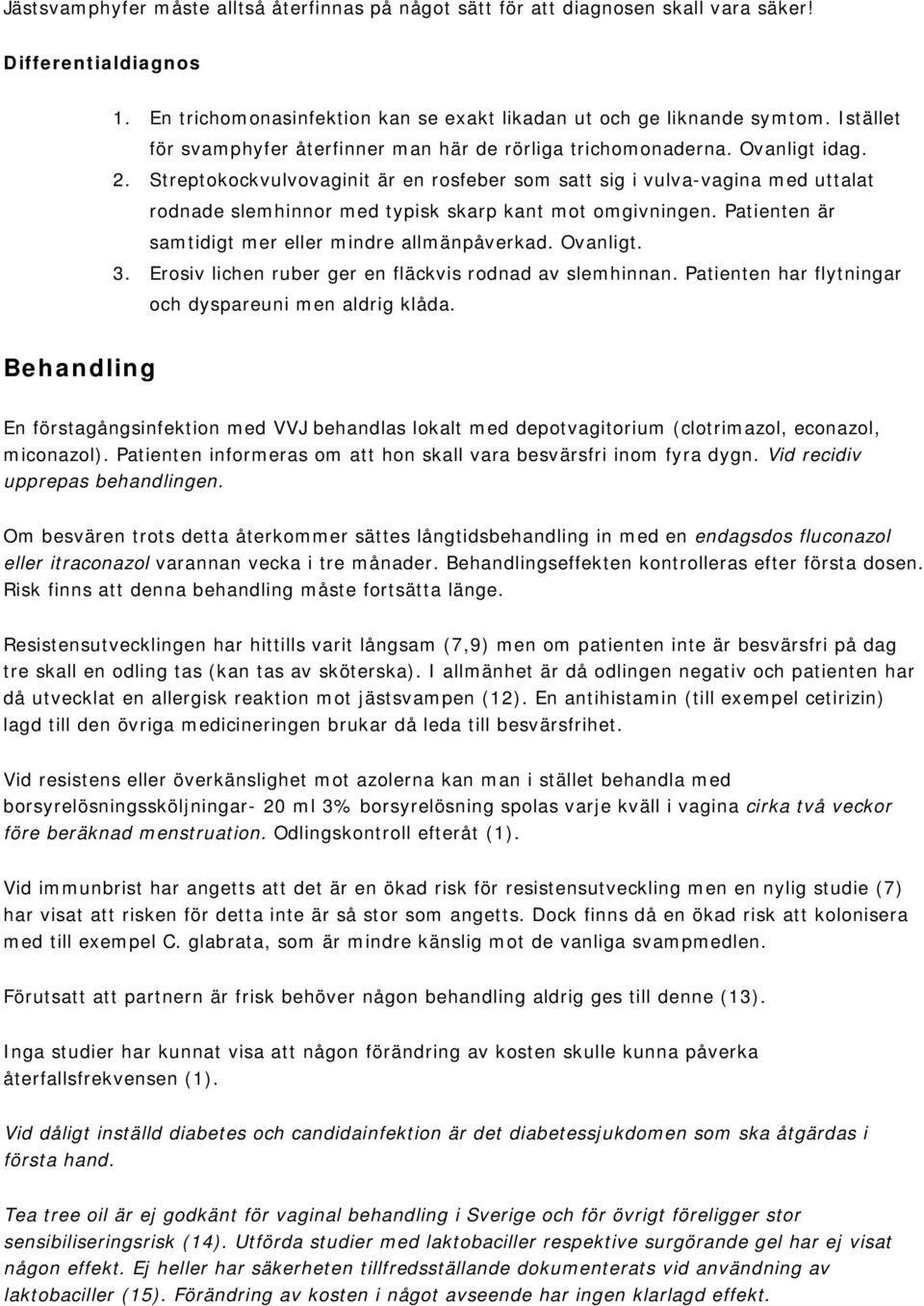 Streptokockvulvovaginit är en rosfeber som satt sig i vulva-vagina med uttalat rodnade slemhinnor med typisk skarp kant mot omgivningen. Patienten är samtidigt mer eller mindre allmänpåverkad.