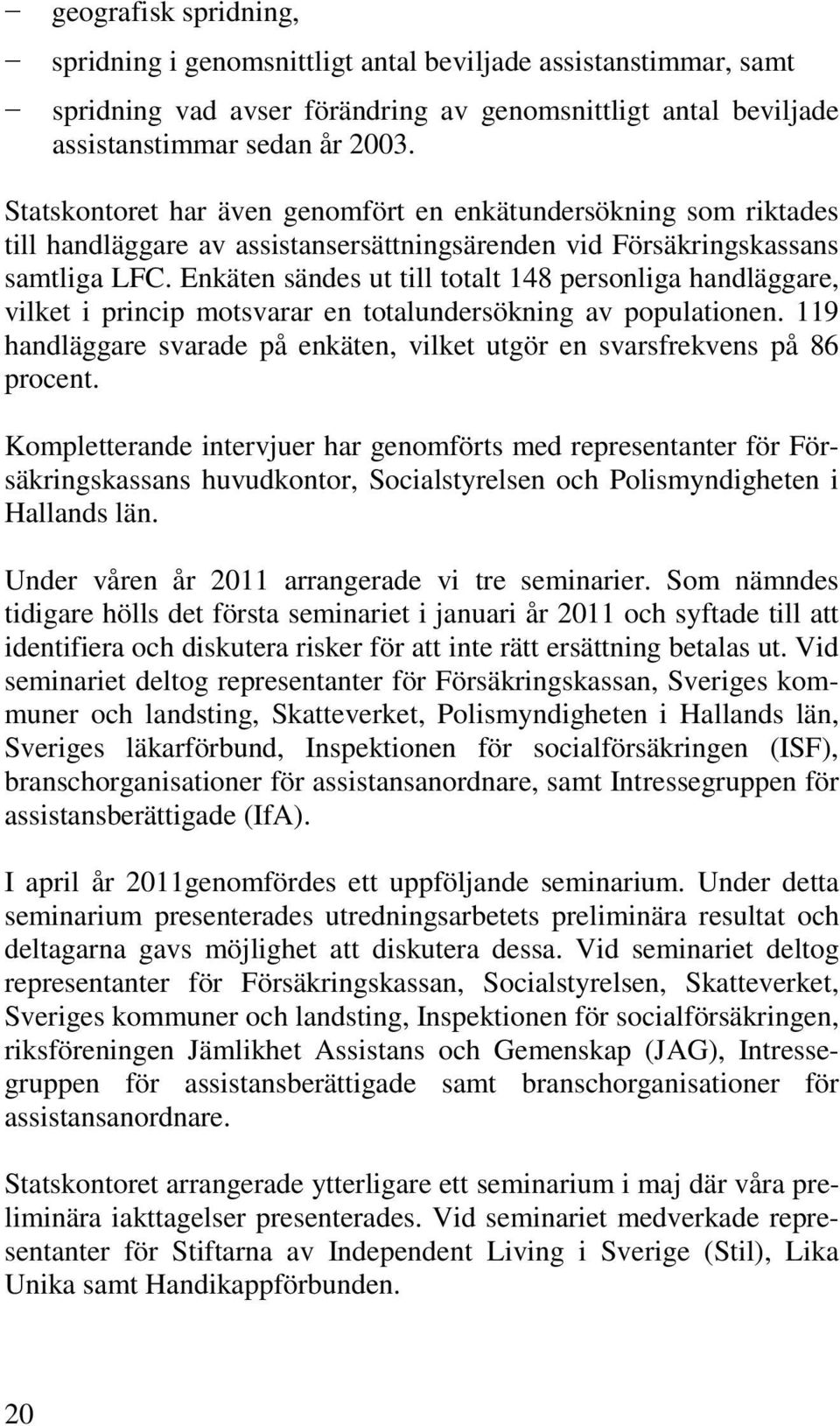 Enkäten sändes ut till totalt 148 personliga handläggare, vilket i princip motsvarar en totalundersökning av populationen.