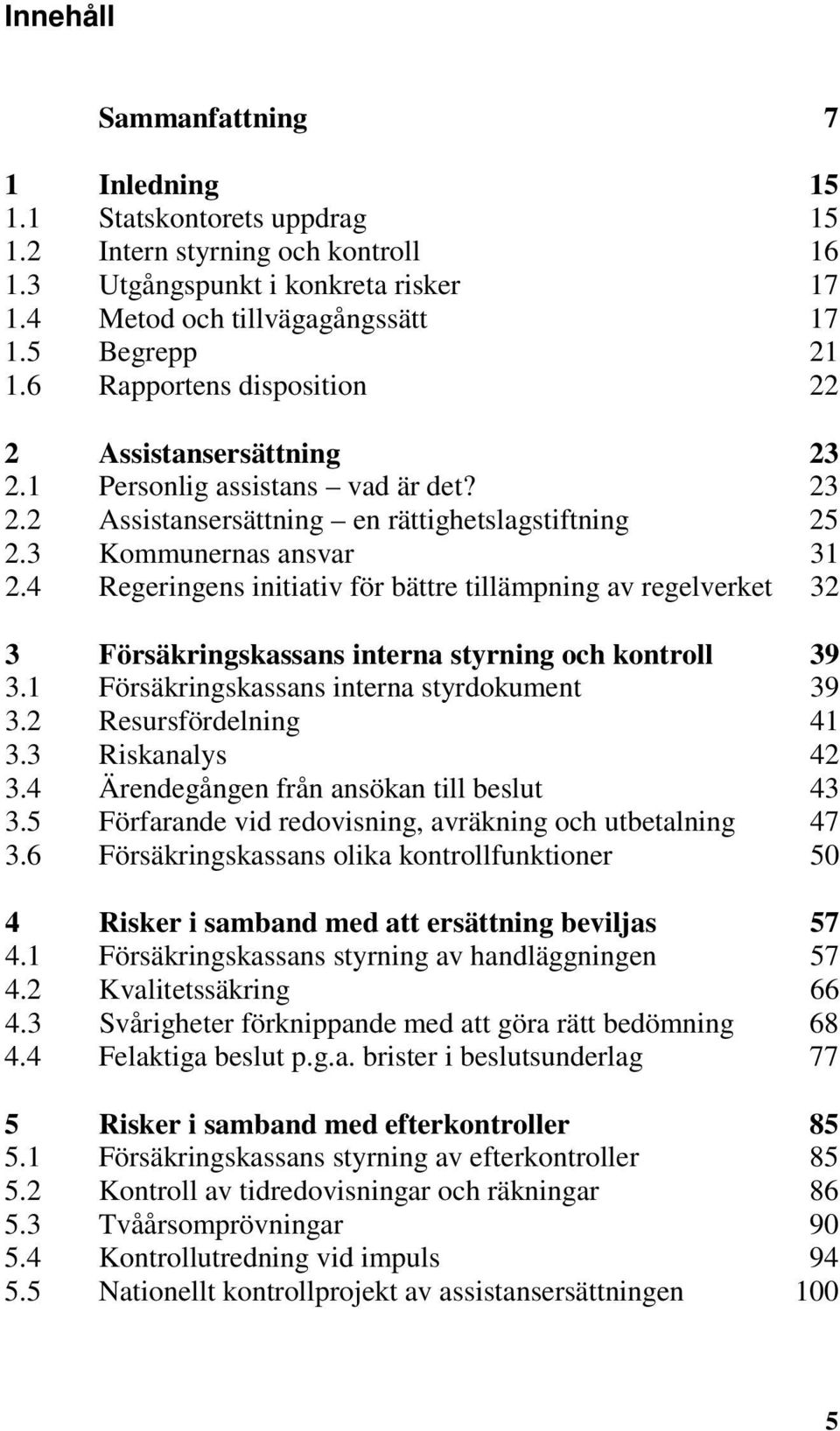 4 Regeringens initiativ för bättre tillämpning av regelverket 3 Försäkringskassans interna styrning och kontroll 3.1 Försäkringskassans interna styrdokument 3.2 Resursfördelning 3.3 Riskanalys 3.