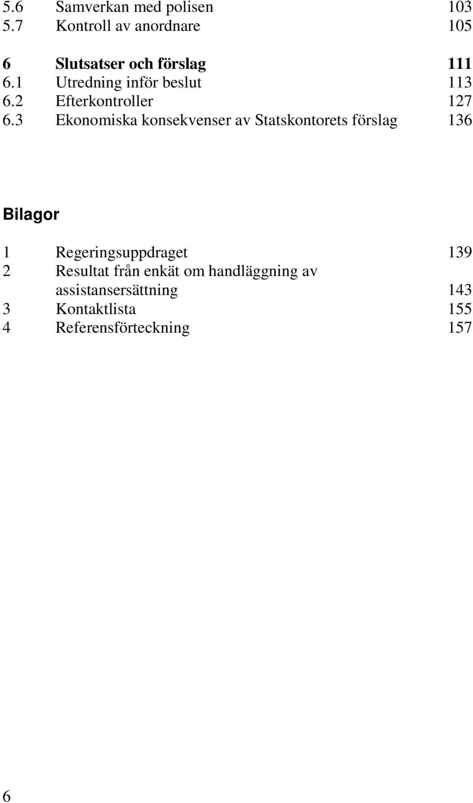 3 Ekonomiska konsekvenser av Statskontorets förslag 103 105 111 113 127 136 Bilagor 1