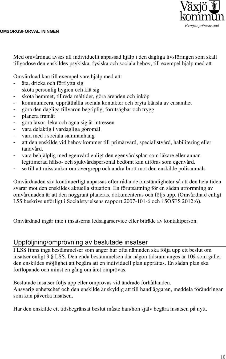 kontakter och bryta känsla av ensamhet - göra den dagliga tillvaron begriplig, förutsägbar och trygg - planera framåt - göra läxor, leka och ägna sig åt intressen - vara delaktig i vardagliga göromål