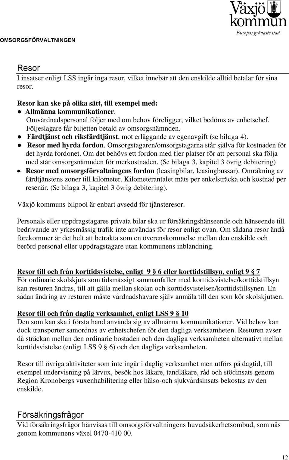 Färdtjänst och riksfärdtjänst, mot erläggande av egenavgift (se bilaga 4). Resor med hyrda fordon. Omsorgstagaren/omsorgstagarna står själva för kostnaden för det hyrda fordonet.