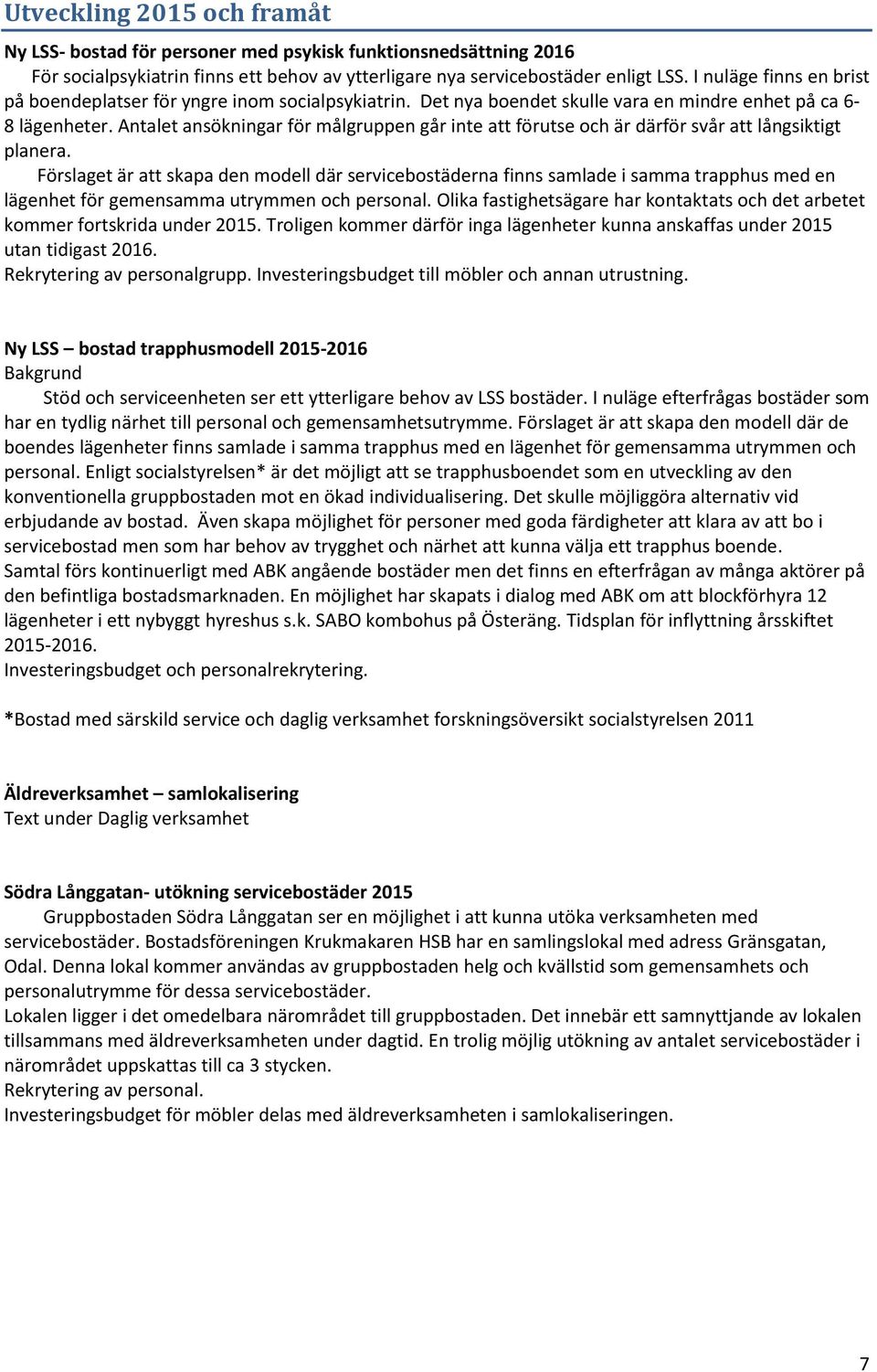 Antalet ansökningar för målgruppen går inte att förutse och är därför svår att långsiktigt planera.