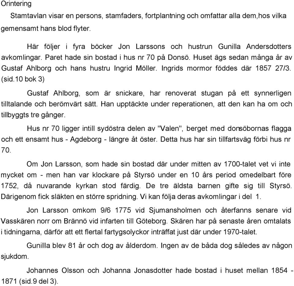 Huset ägs sedan många år av Gustaf Ahlborg och hans hustru Ingrid Möller. Ingrids mormor föddes där 1857 27/3. (sid.