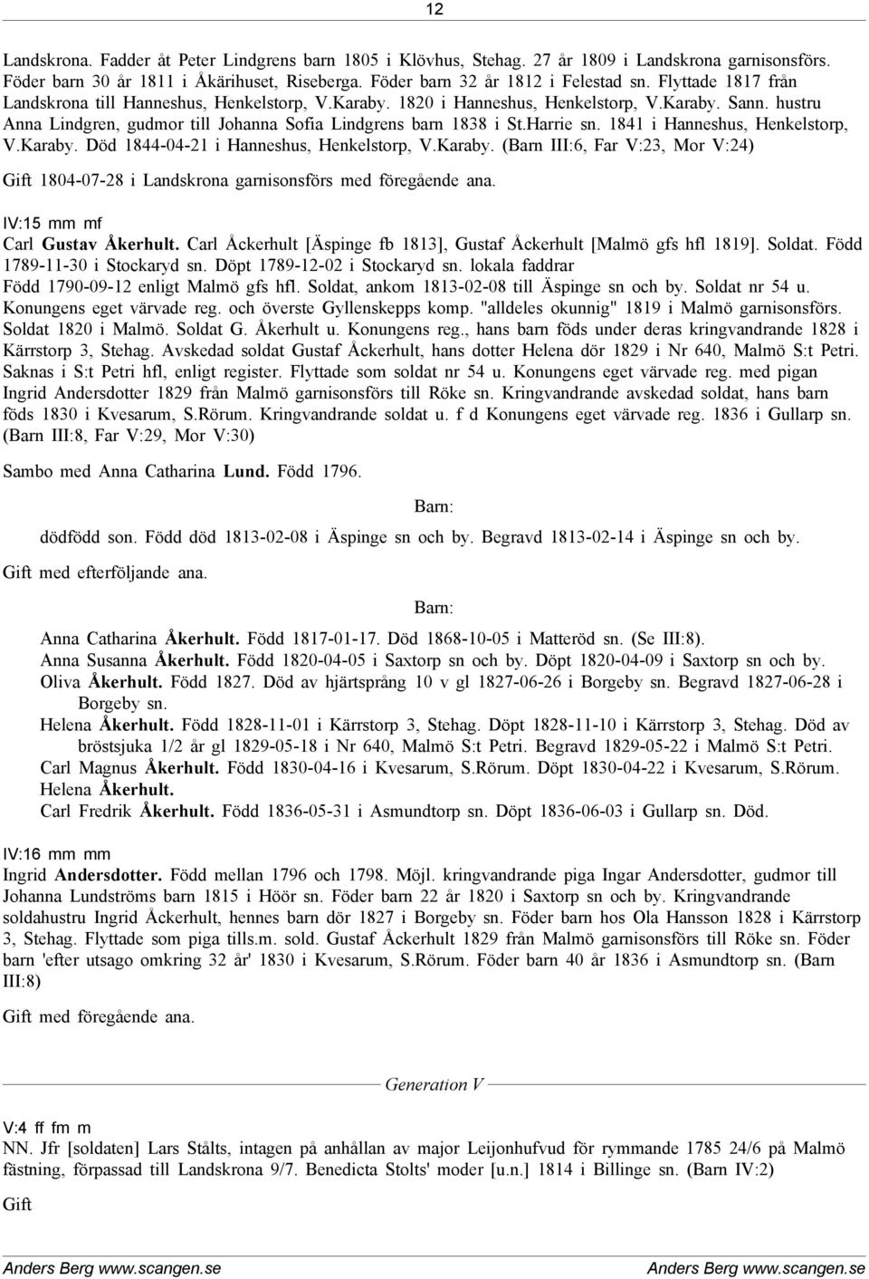 1841 i Hanneshus, Henkelstorp, V.Karaby. Död 1844-04-21 i Hanneshus, Henkelstorp, V.Karaby. (Barn III:6, Far V:23, Mor V:24) Gift 1804-07-28 i Landskrona garnisonsförs med föregående ana.