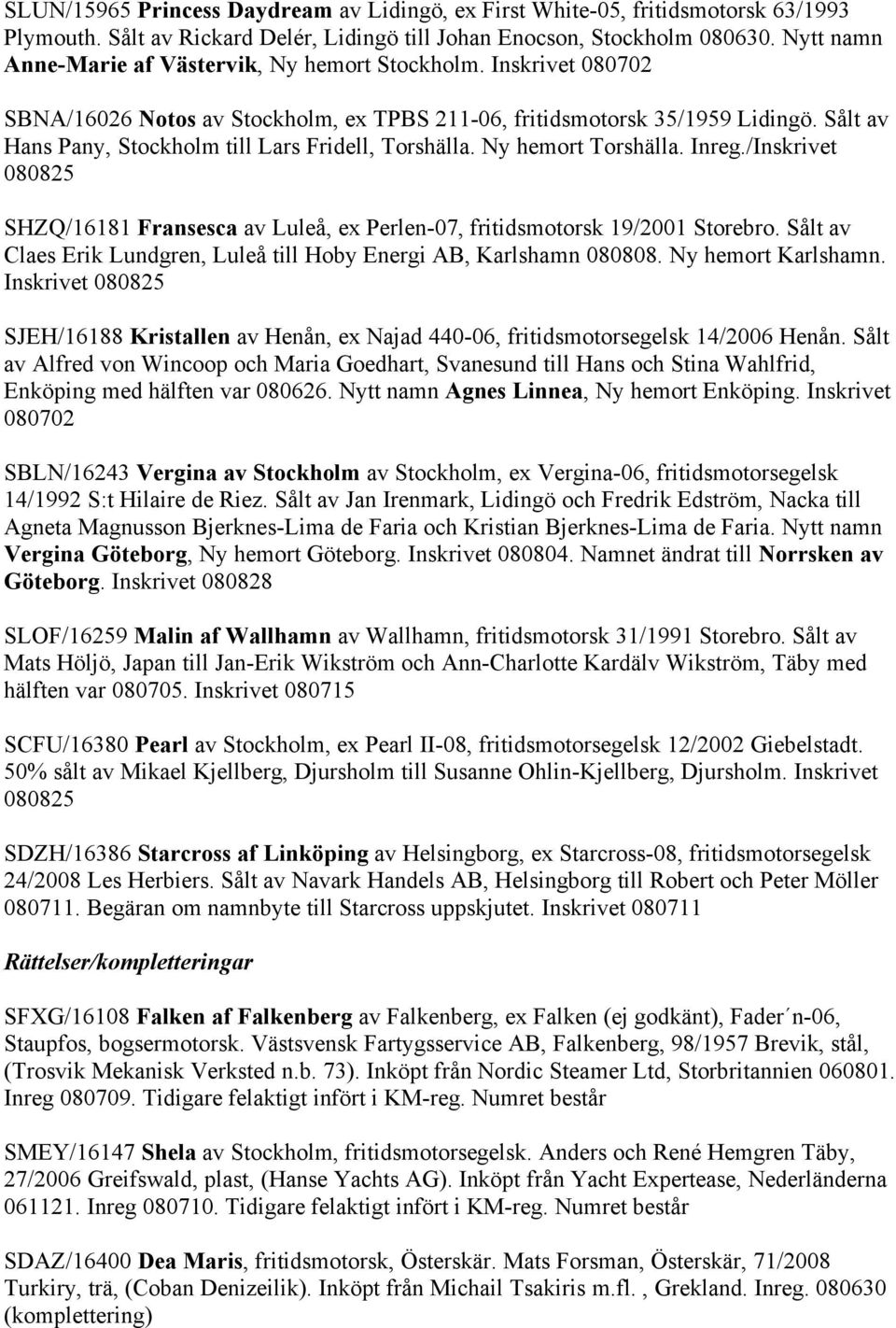 Sålt av Hans Pany, Stockholm till Lars Fridell, Torshälla. Ny hemort Torshälla. Inreg./Inskrivet 080825 SHZQ/16181 Fransesca av Luleå, ex Perlen-07, fritidsmotorsk 19/2001 Storebro.
