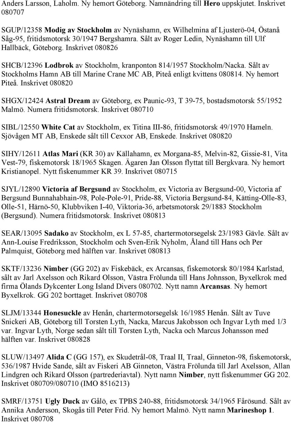 Inskrivet 080826 SHCB/12396 Lodbrok av Stockholm, kranponton 814/1957 Stockholm/Nacka. Sålt av Stockholms Hamn AB till Marine Crane MC AB, Piteå enligt kvittens 080814. Ny hemort Piteå.