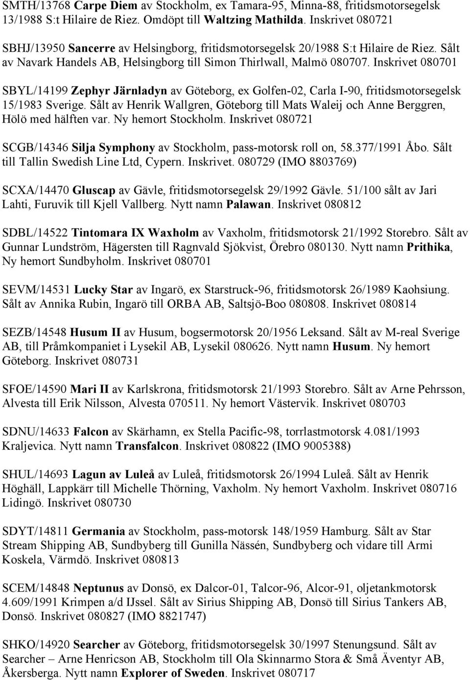 Inskrivet 080701 SBYL/14199 Zephyr Järnladyn av Göteborg, ex Golfen-02, Carla I-90, fritidsmotorsegelsk 15/1983 Sverige.