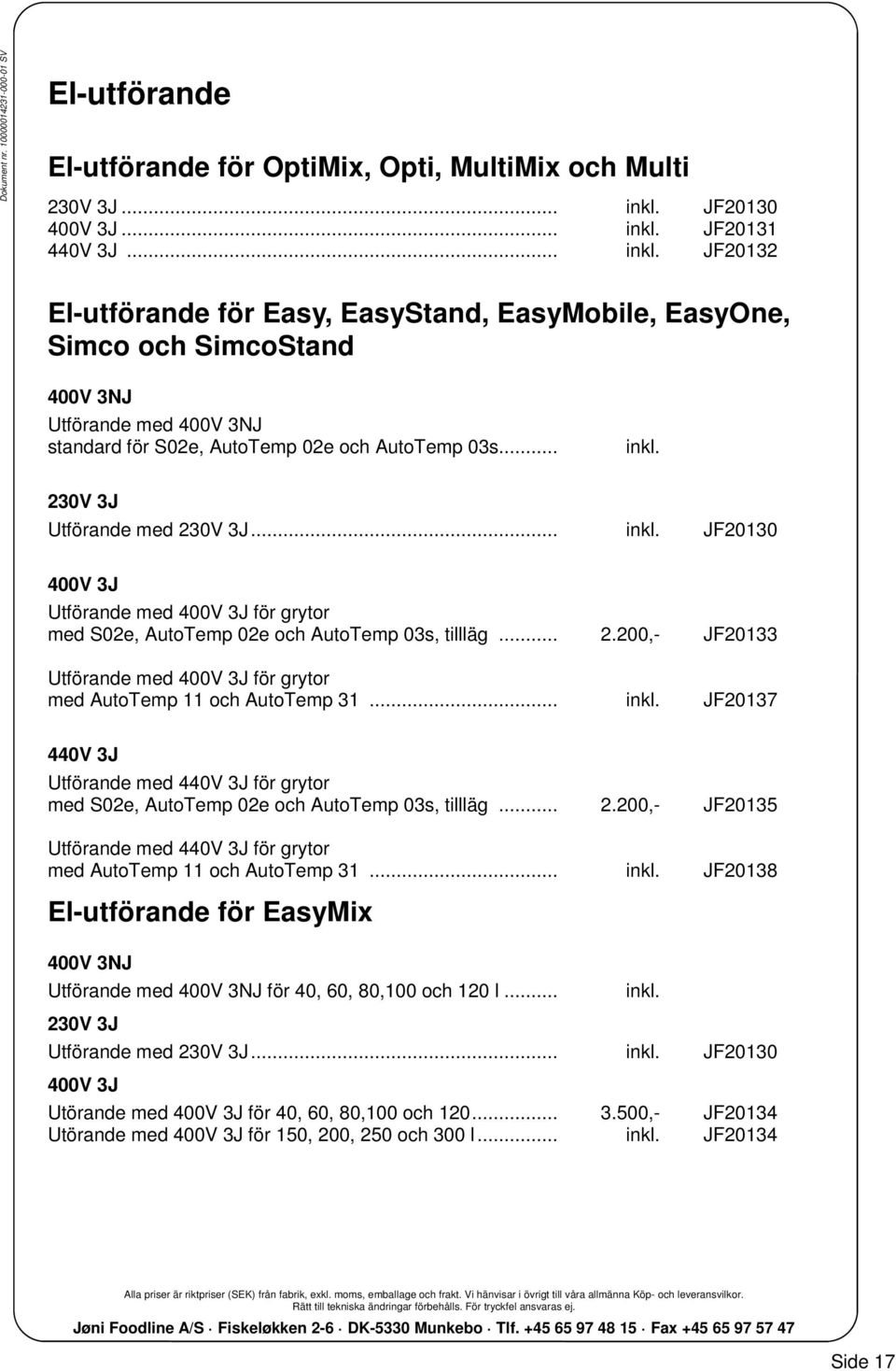 .. inkl. 230V 3J Utförande med 230V 3J... inkl. JF20130 400V 3J Utförande med 400V 3J för grytor med S02e, AutoTemp 02e och AutoTemp 03s, tillläg... 2.200,- JF20133 Utförande med 400V 3J för grytor med AutoTemp 11 och AutoTemp 31.
