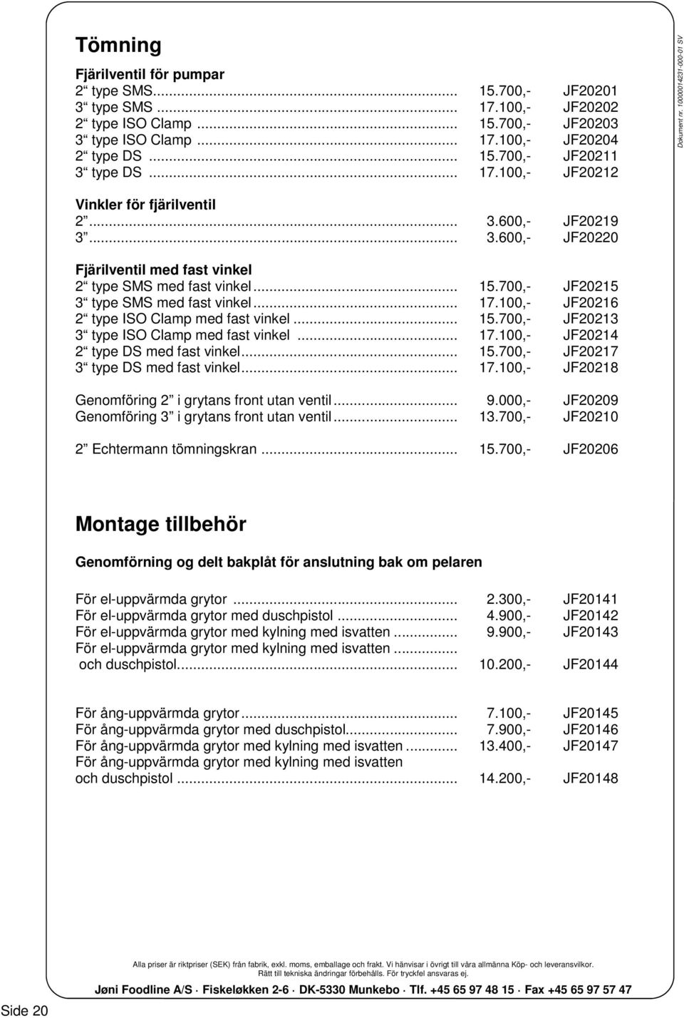 700,- JF20215 3 type SMS med fast vinkel... 17.100,- JF20216 2 type ISO Clamp med fast vinkel... 15.700,- JF20213 3 type ISO Clamp med fast vinkel... 17.100,- JF20214 2 type DS med fast vinkel... 15.700,- JF20217 3 type DS med fast vinkel.