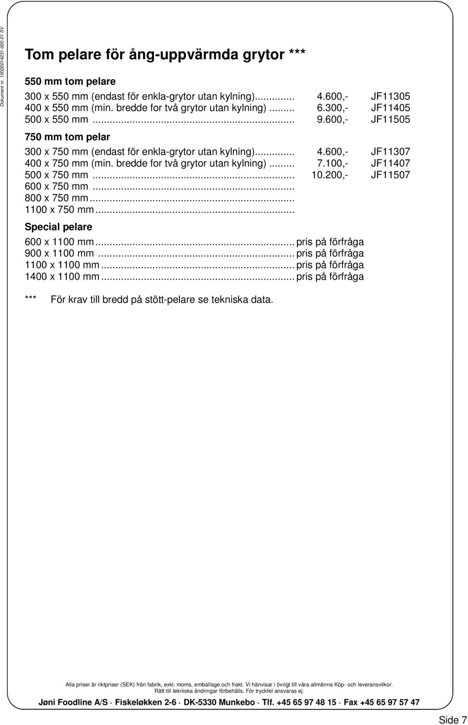 600,- JF11307 400 x 750 mm (min. bredde for två grytor utan kylning)... 7.100,- JF11407 500 x 750 mm... 10.200,- JF11507 600 x 750 mm... 800 x 750 mm... 1100 x 750 mm.