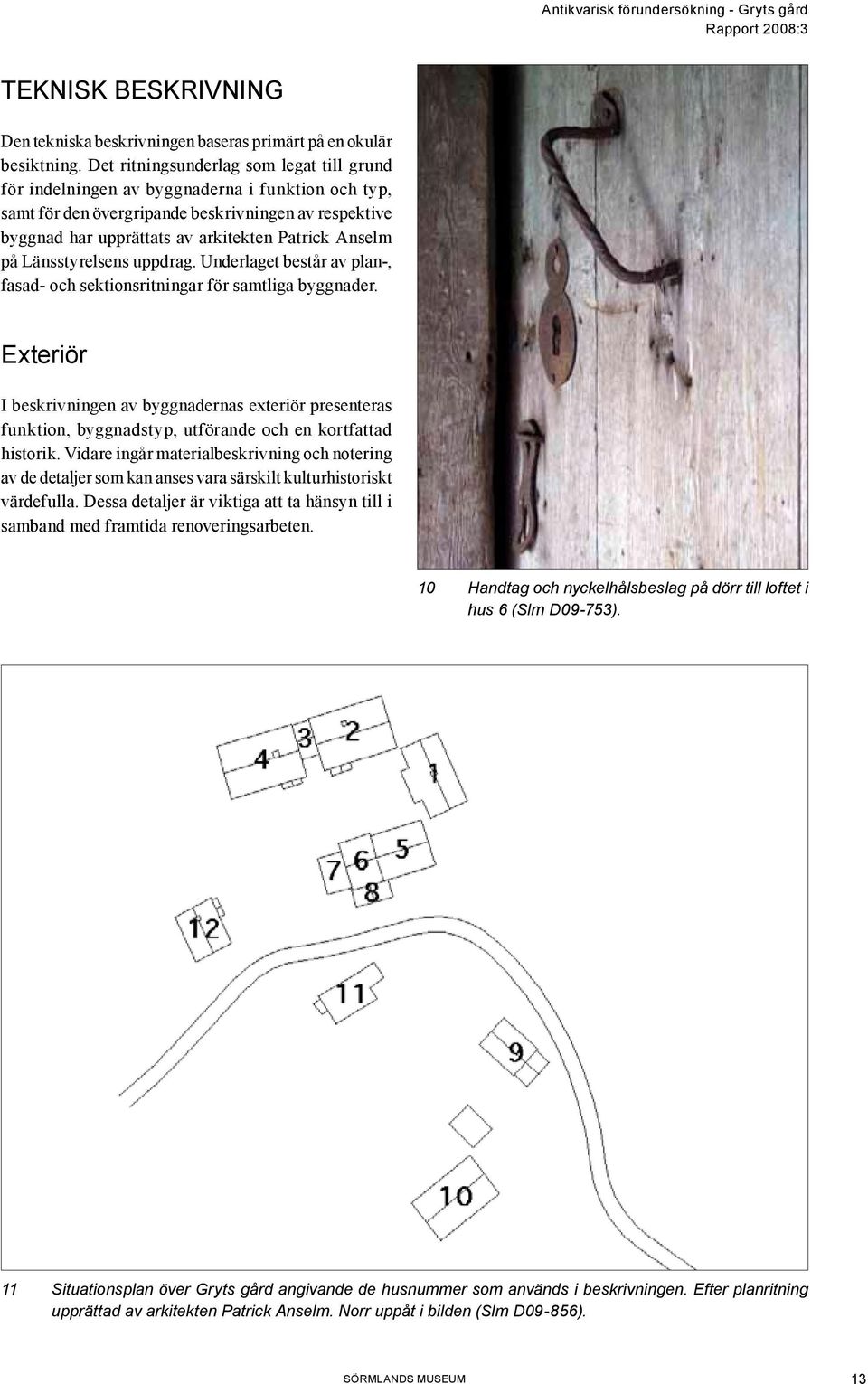 på Länsstyrelsens uppdrag. Underlaget består av plan-, fasad- och sektionsritningar för samtliga byggnader.