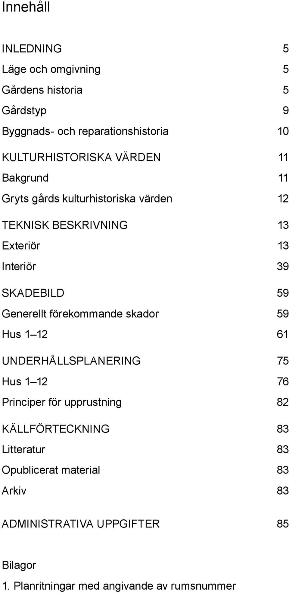 Generellt förekommande skador 59 Hus 1 12 61 UNDERHÅLLSPLANERING 75 Hus 1 12 76 Principer för upprustning 82 Källförteckning