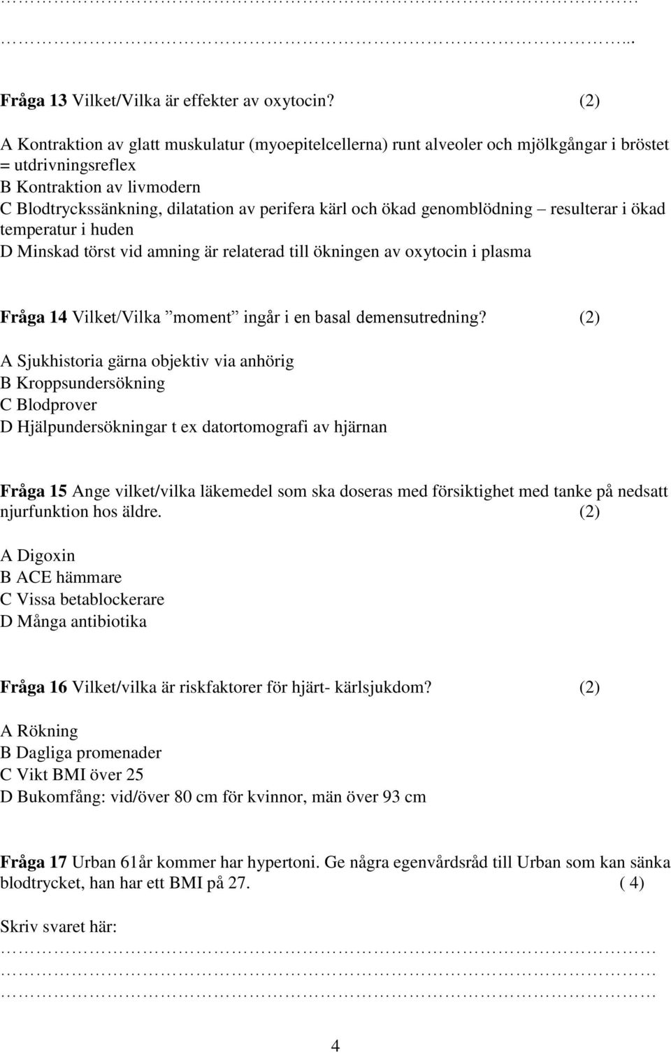 ökad genomblödning resulterar i ökad temperatur i huden D Minskad törst vid amning är relaterad till ökningen av oxytocin i plasma Fråga 14 Vilket/Vilka moment ingår i en basal demensutredning?