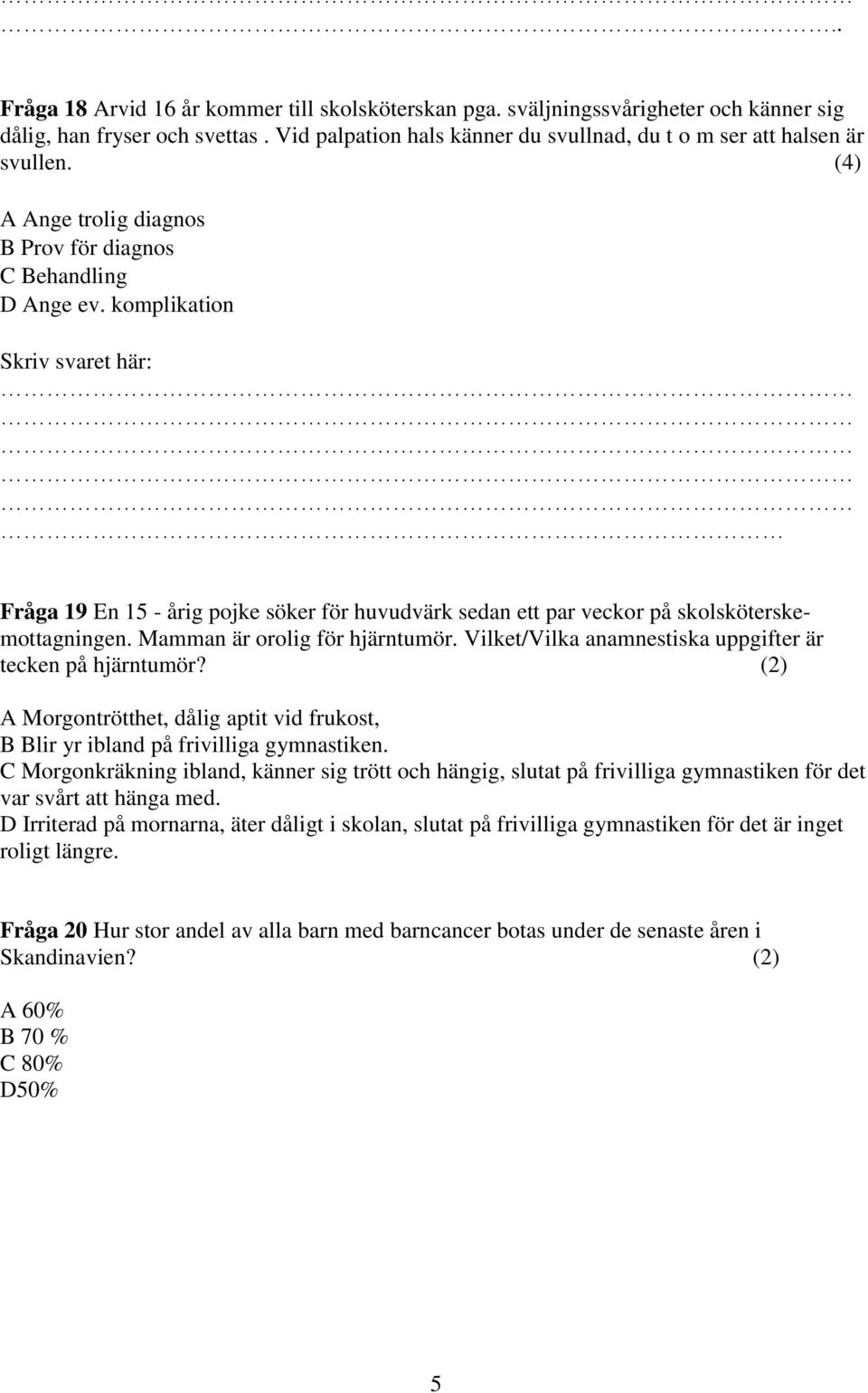 Mamman är orolig för hjärntumör. Vilket/Vilka anamnestiska uppgifter är tecken på hjärntumör? (2) A Morgontrötthet, dålig aptit vid frukost, B Blir yr ibland på frivilliga gymnastiken.