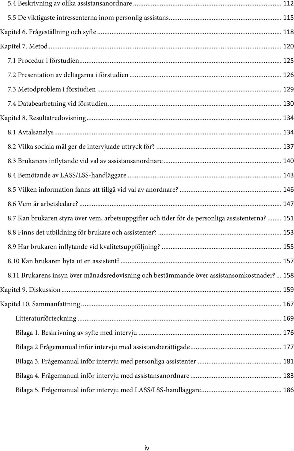 1 Avtalsanalys... 134 8.2 Vilka sociala mål ger de intervjuade uttryck för?... 137 8.3 Brukarens inflytande vid val av assistansanordnare... 140 8.4 Bemötande av LASS/LSS-handläggare... 143 8.