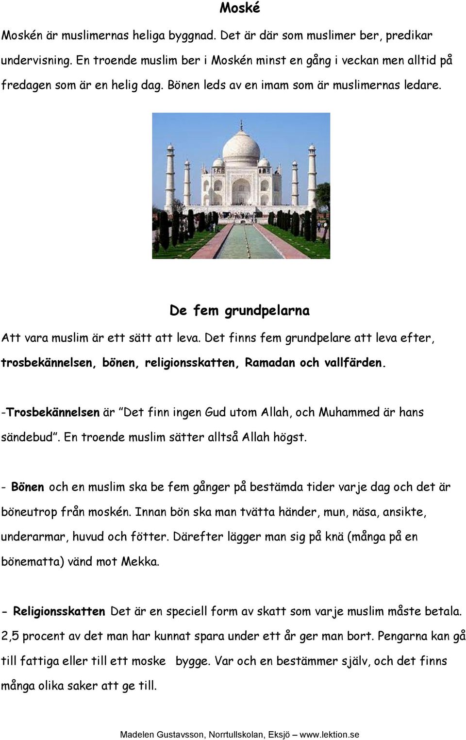 Det finns fem grundpelare att leva efter, trosbekännelsen, bönen, religionsskatten, Ramadan och vallfärden. -Trosbekännelsen är Det finn ingen Gud utom Allah, och Muhammed är hans sändebud.