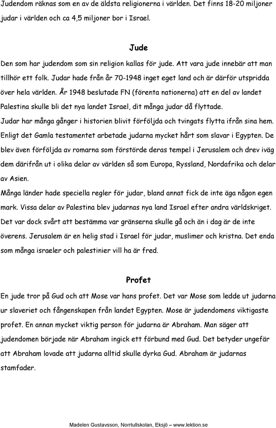 År 1948 beslutade FN (förenta nationerna) att en del av landet Palestina skulle bli det nya landet Israel, dit många judar då flyttade.