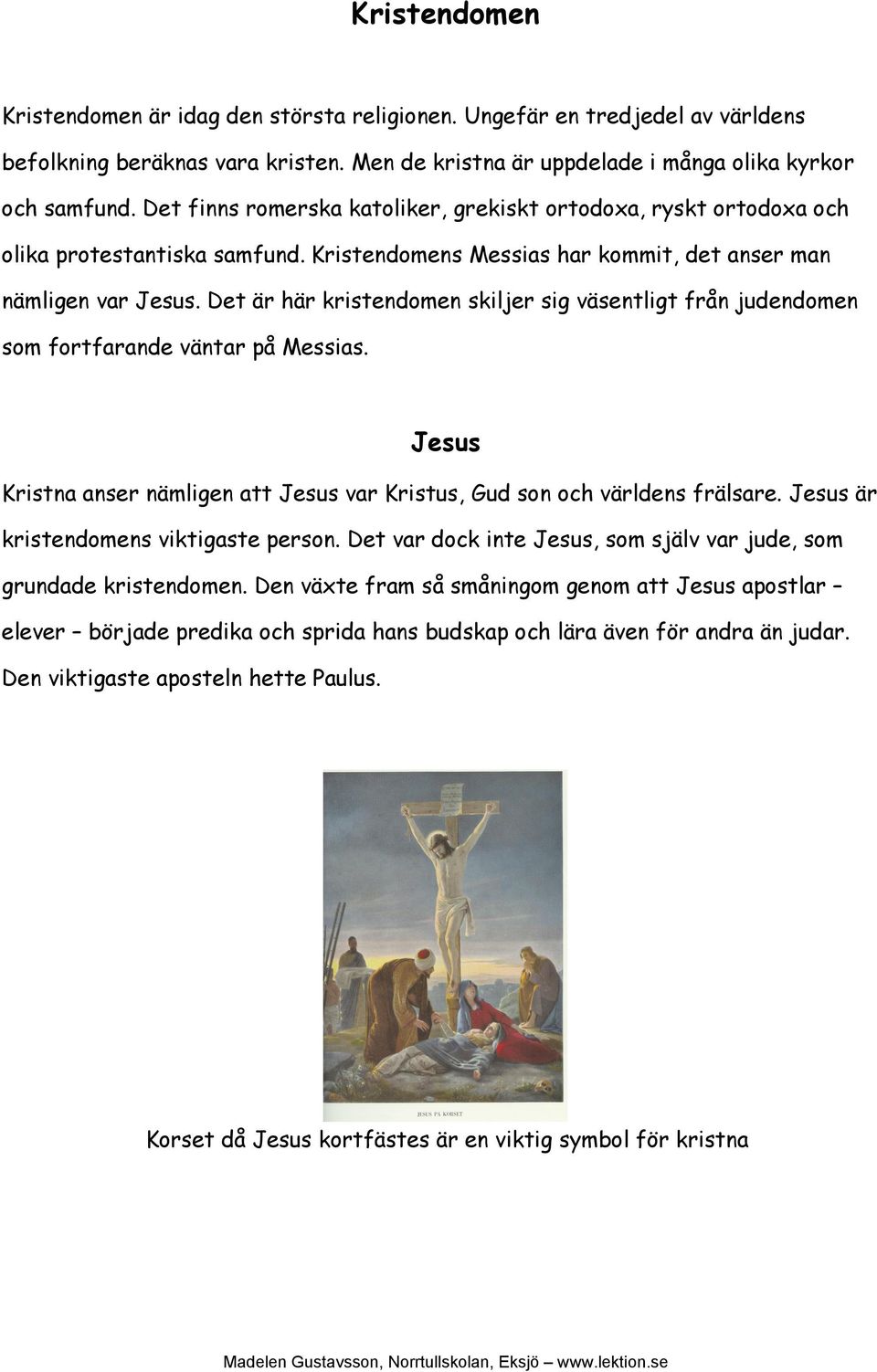Det är här kristendomen skiljer sig väsentligt från judendomen som fortfarande väntar på Messias. Jesus Kristna anser nämligen att Jesus var Kristus, Gud son och världens frälsare.