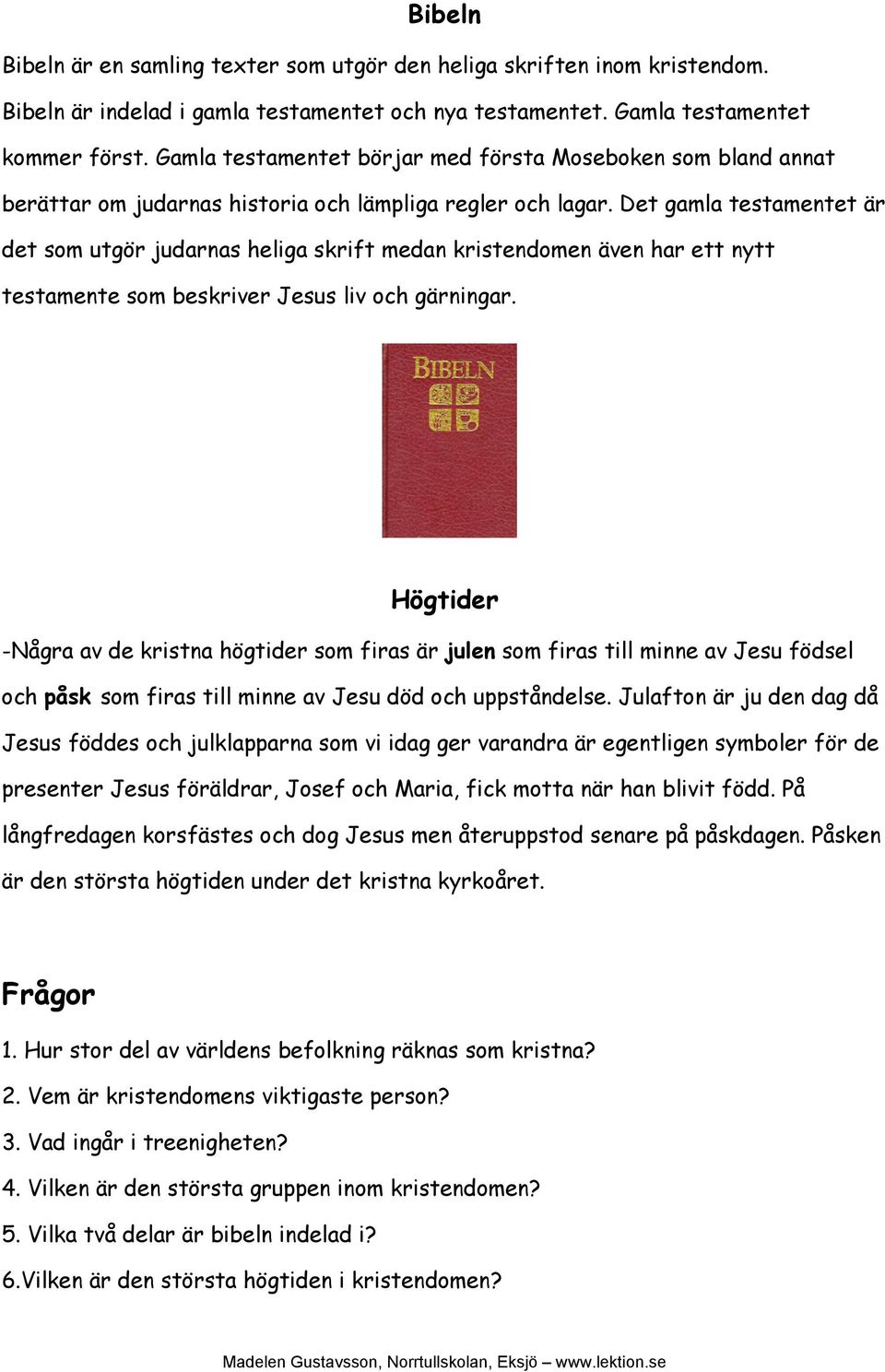 Det gamla testamentet är det som utgör judarnas heliga skrift medan kristendomen även har ett nytt testamente som beskriver Jesus liv och gärningar.