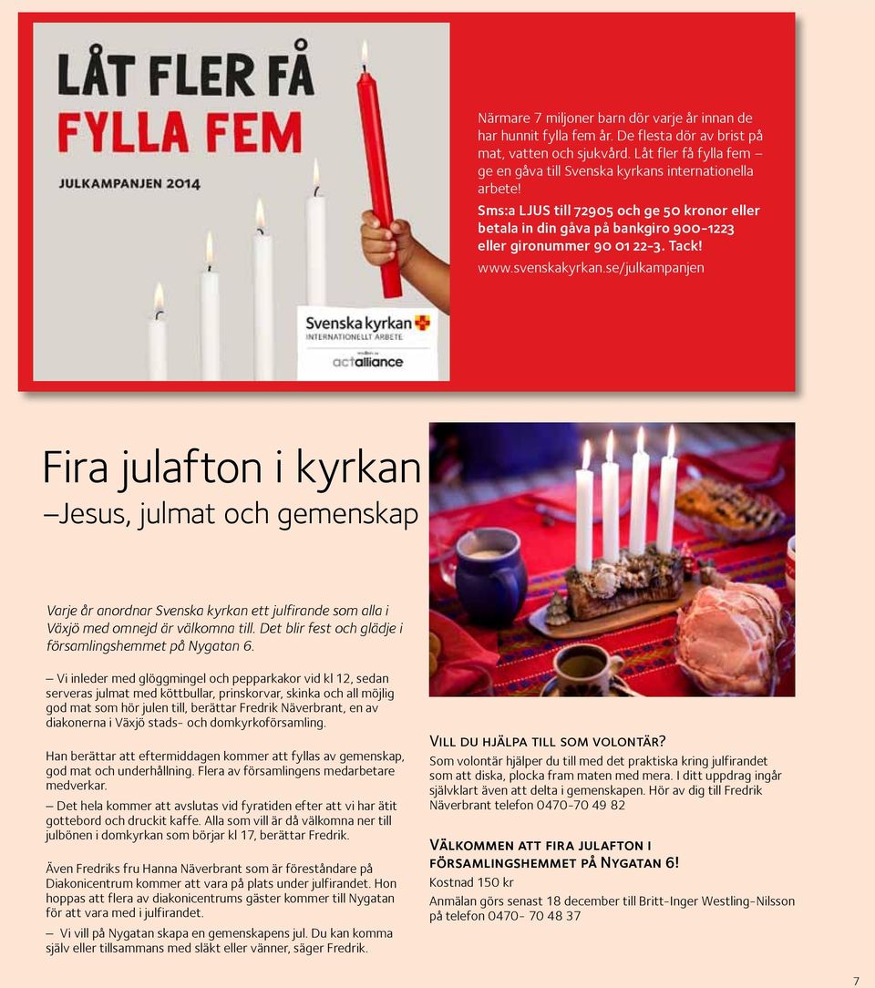 se/julkampanjen Fira julafton i kyrkan Jesus, julmat och gemenskap Varje år anordnar Svenska kyrkan ett julfirande som alla i Växjö med omnejd är välkomna till.