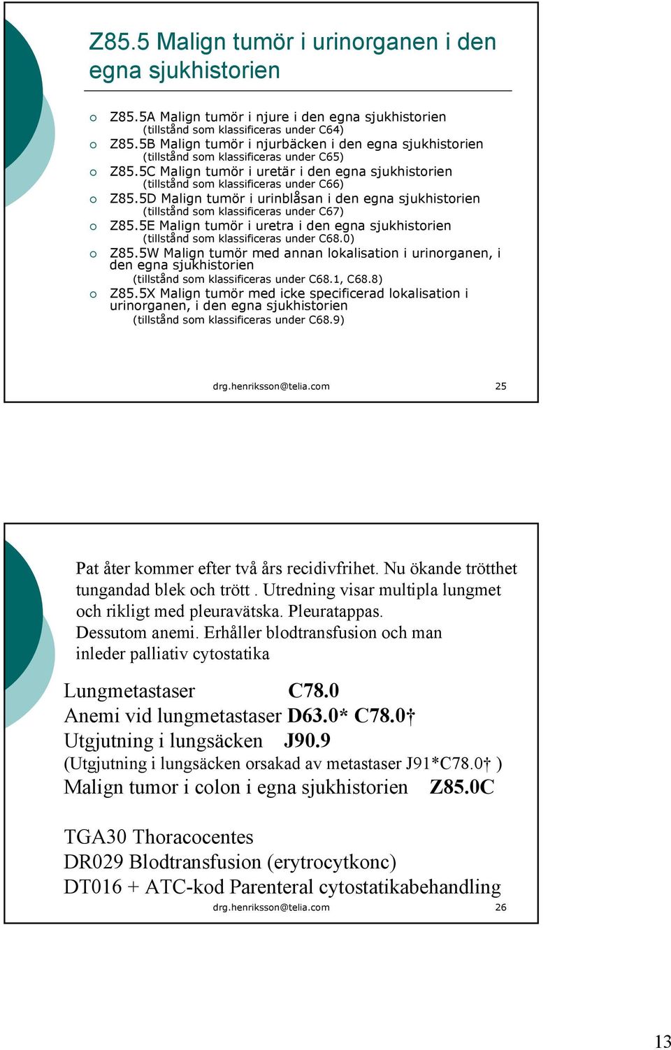 5D Malign tumör i urinblåsan i den egna sjukhistorien (tillstånd som klassificeras under C67) Z85.5E Malign tumör i uretra i den egna sjukhistorien (tillstånd som klassificeras under C68.0) Z85.