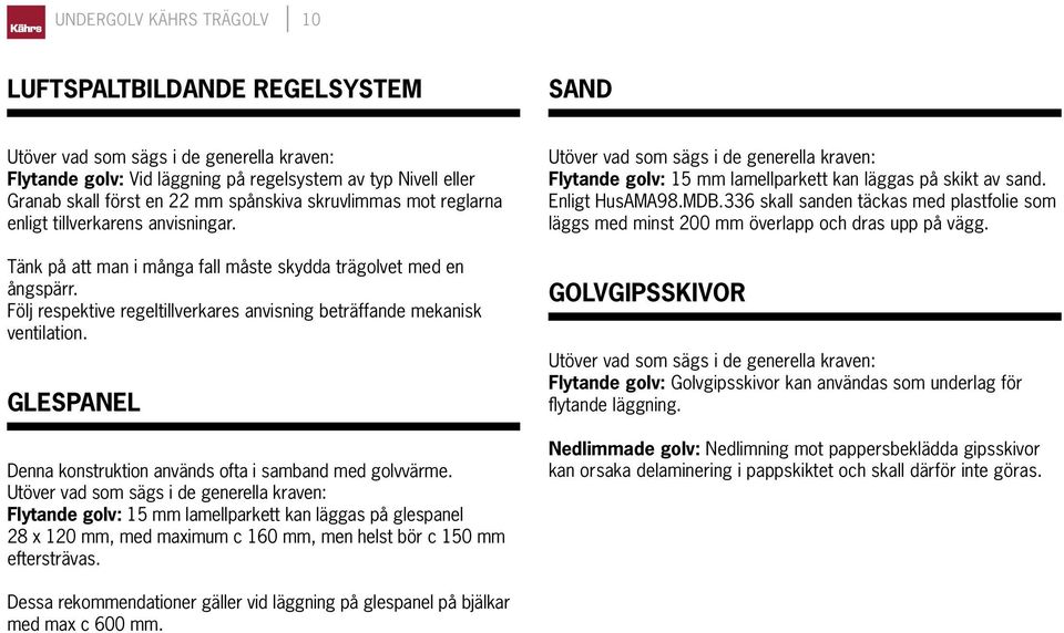 Glespanel Denna konstruktion används ofta i samband med golvvärme. Flytande golv: 15 mm lamellparkett kan läggas på glespanel 28 x 120 mm, med maximum c 160 mm, men helst bör c 150 mm eftersträvas.