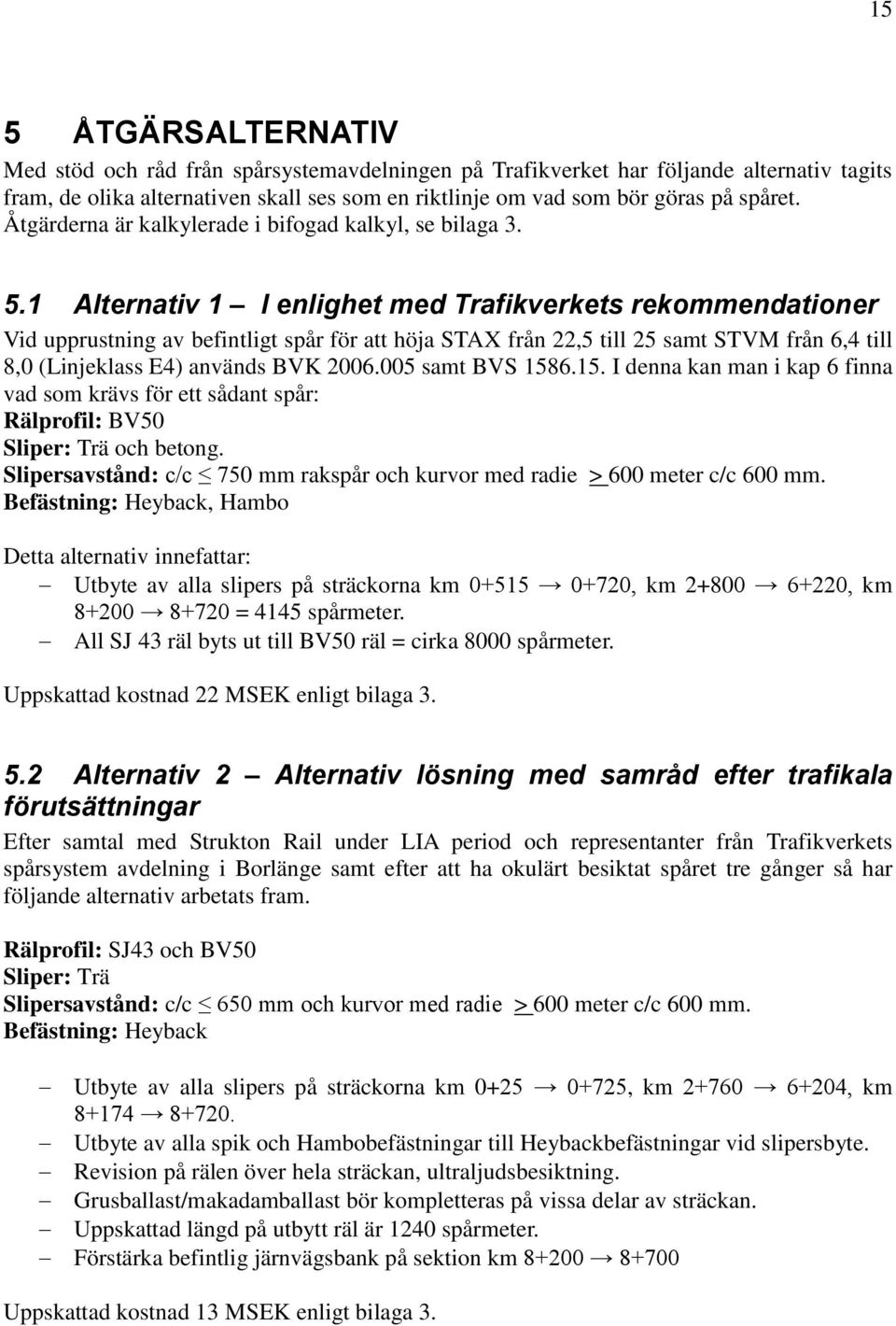 1 Alternativ 1 I enlighet med Trafikverkets rekommendationer Vid upprustning av befintligt spår för att höja STAX från 22,5 till 25 samt STVM från 6,4 till 8,0 (Linjeklass E4) används BVK 2006.