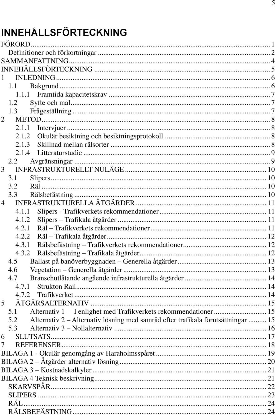 2 Avgränsningar... 9 3 INFRASTRUKTURELLT NULÄGE... 10 3.1 Slipers... 10 3.2 Räl... 10 3.3 Rälsbefästning... 10 4 INFRASTRUKTURELLA ÅTGÄRDER... 11 4.1.1 Slipers - Trafikverkets rekommendationer... 11 4.1.2 Slipers Trafikala åtgärder.