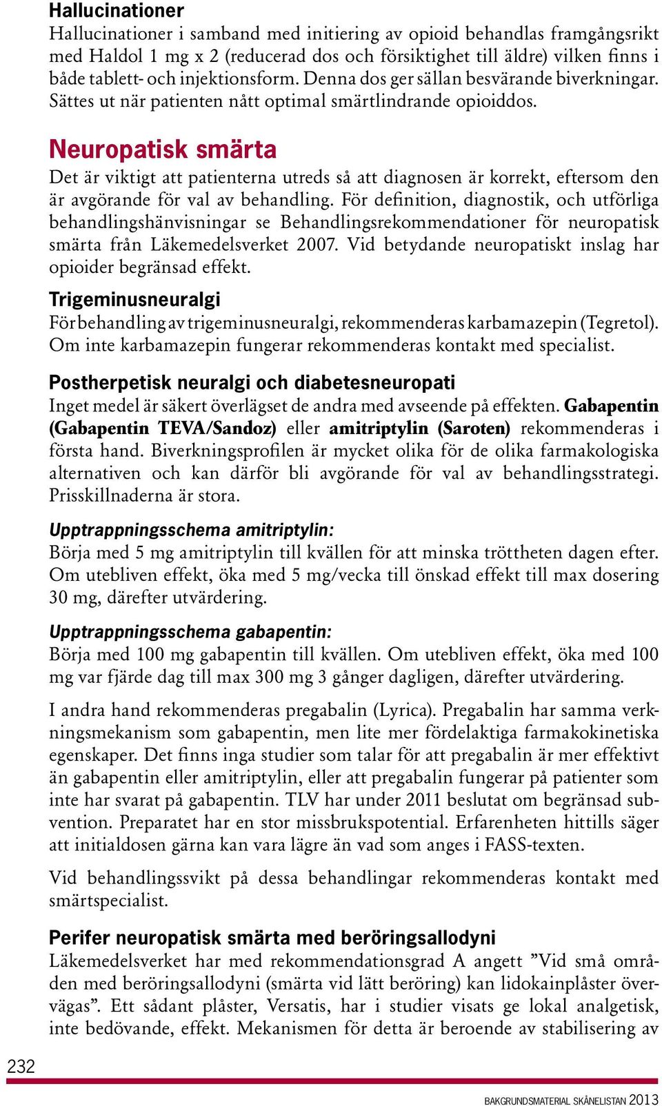 Neuropatisk smärta Det är viktigt att patienterna utreds så att diagnosen är korrekt, eftersom den är avgörande för val av behandling.