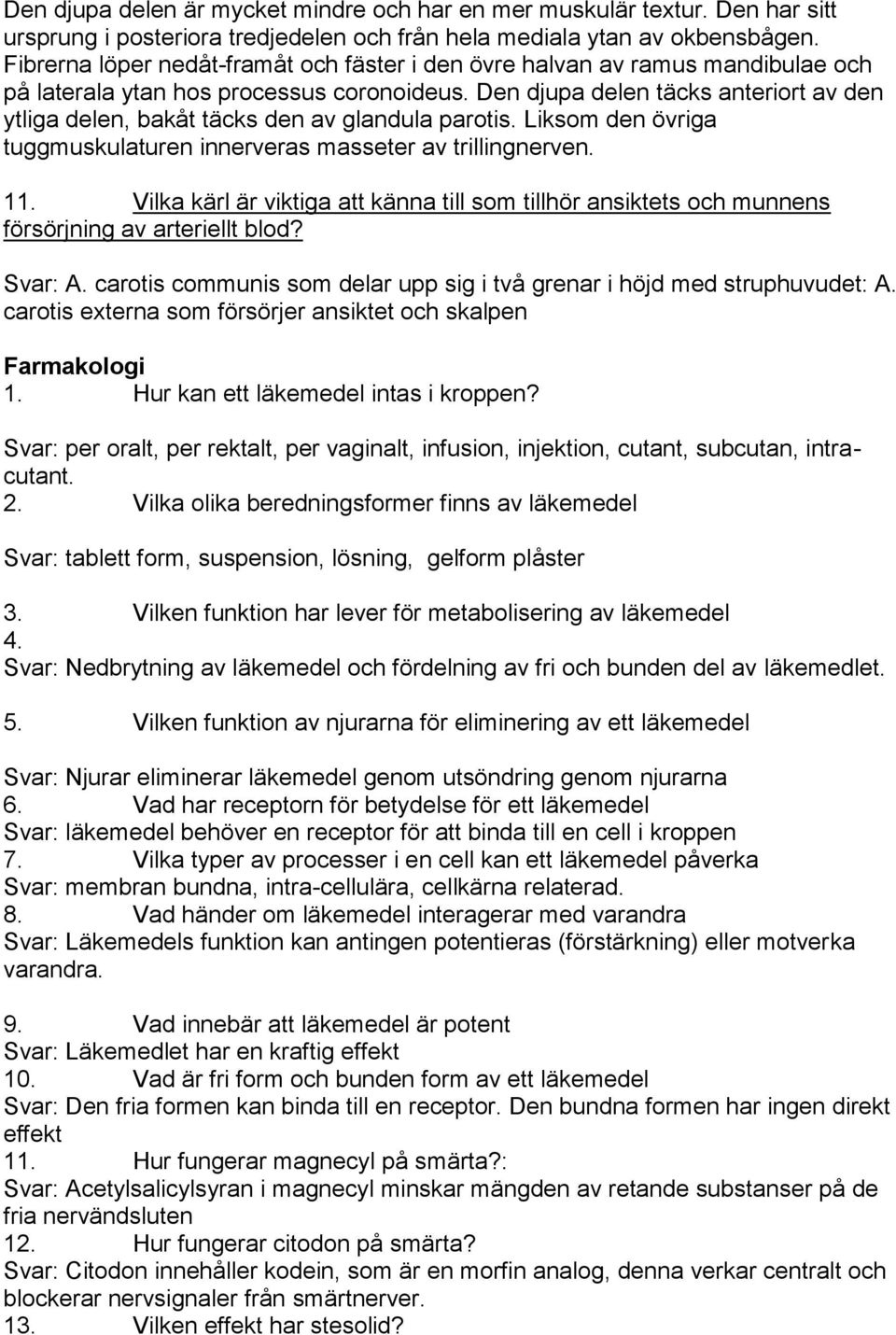 Den djupa delen täcks anteriort av den ytliga delen, bakåt täcks den av glandula parotis. Liksom den övriga tuggmuskulaturen innerveras masseter av trillingnerven. 11.