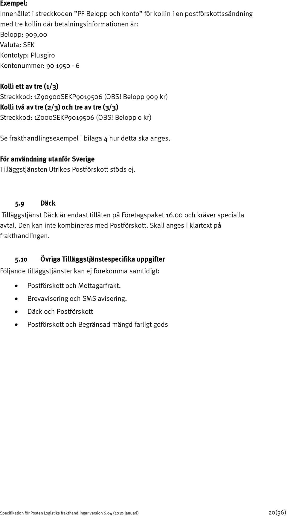 Belopp o kr) Se frakthandlingsexempel i bilaga 4 hur detta ska anges. För användning utanför Sverige Tilläggstjänsten Utrikes Postförskott stöds ej. 5.