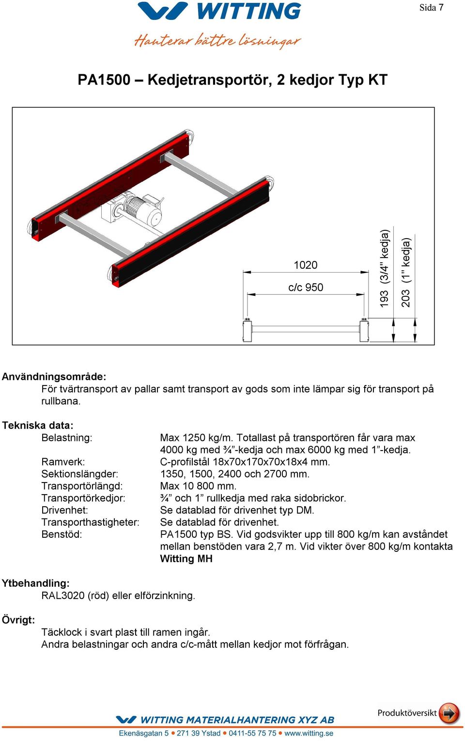 Totallast på transportören får vara max 4000 kg med ¾ -kedja och max 6000 kg med 1 -kedja. C-profilstål 18x70x170x70x18x4 mm. 1350, 1500, 2400 och 2700 mm. Max 10 800 mm.