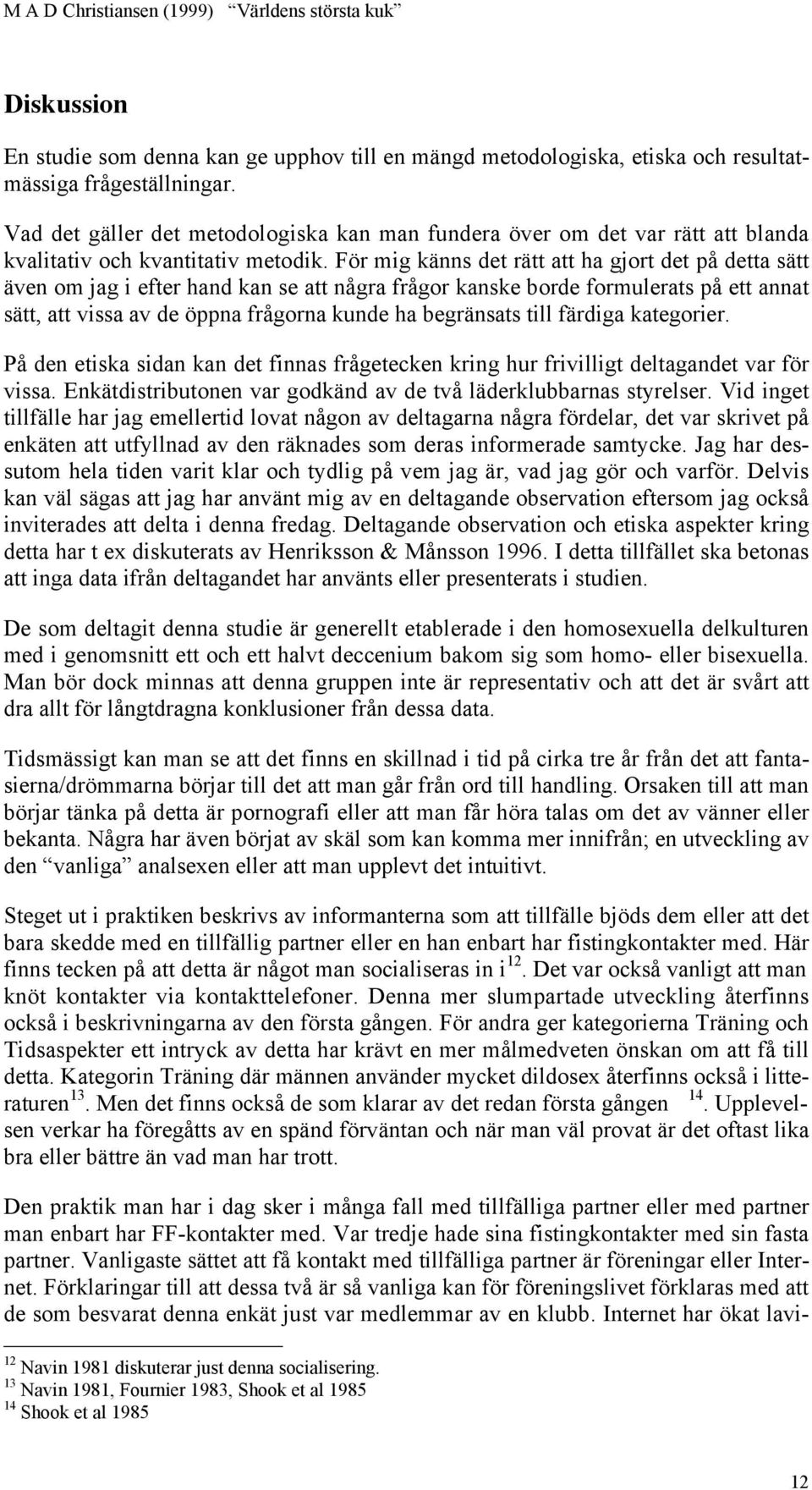 För mig känns det rätt att ha gjort det på detta sätt även om jag i efter hand kan se att några frågor kanske borde formulerats på ett annat sätt, att vissa av de öppna frågorna kunde ha begränsats