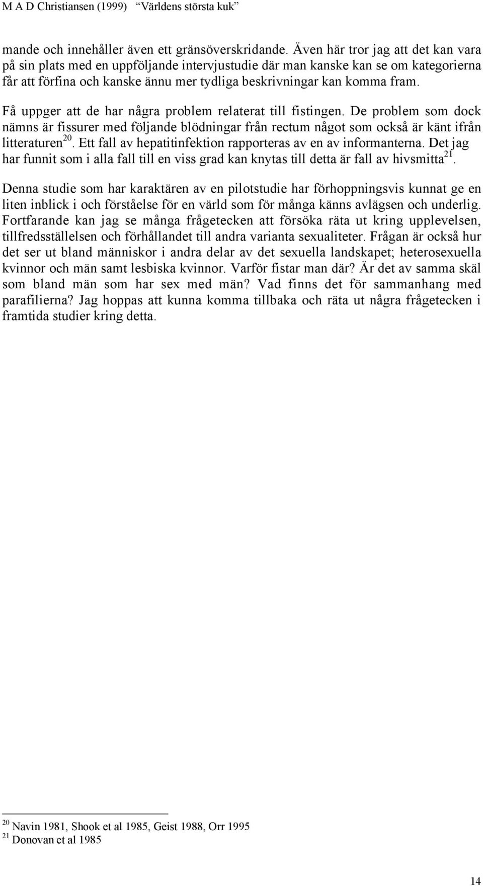 Få uppger att de har några problem relaterat till fistingen. De problem som dock nämns är fissurer med följande blödningar från rectum något som också är känt ifrån litteraturen 20.