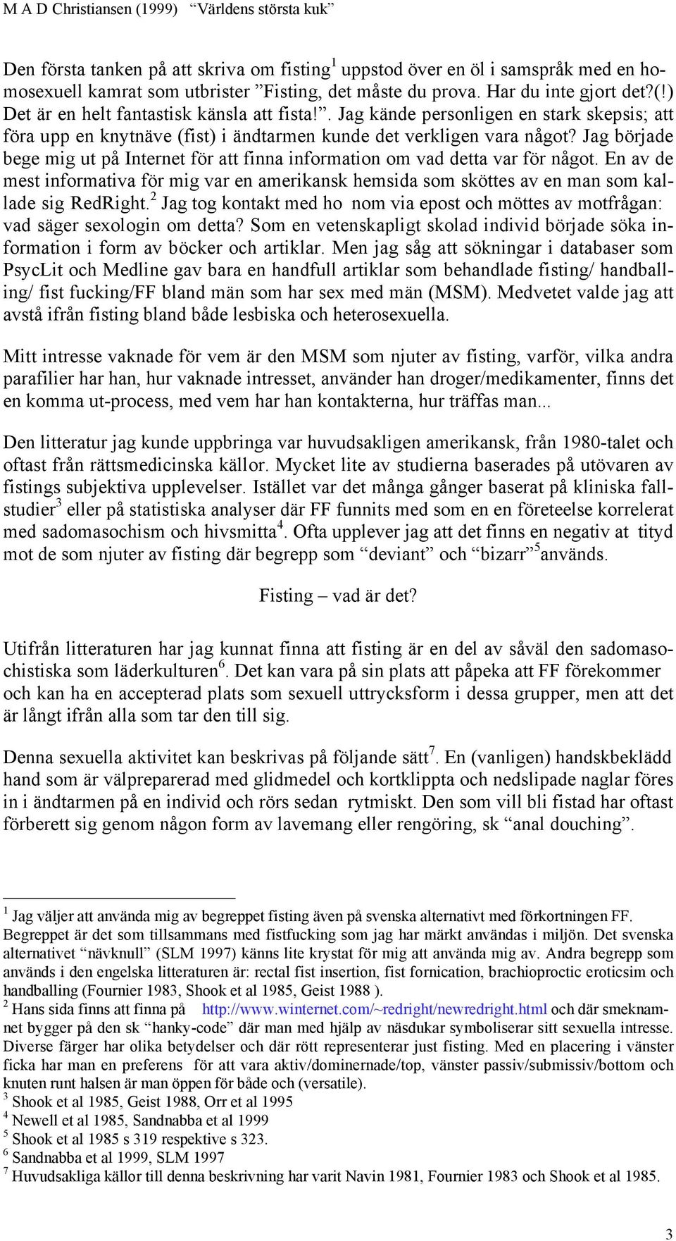 Jag började bege mig ut på Internet för att finna information om vad detta var för något. En av de mest informativa för mig var en amerikansk hemsida som sköttes av en man som kallade sig RedRight.