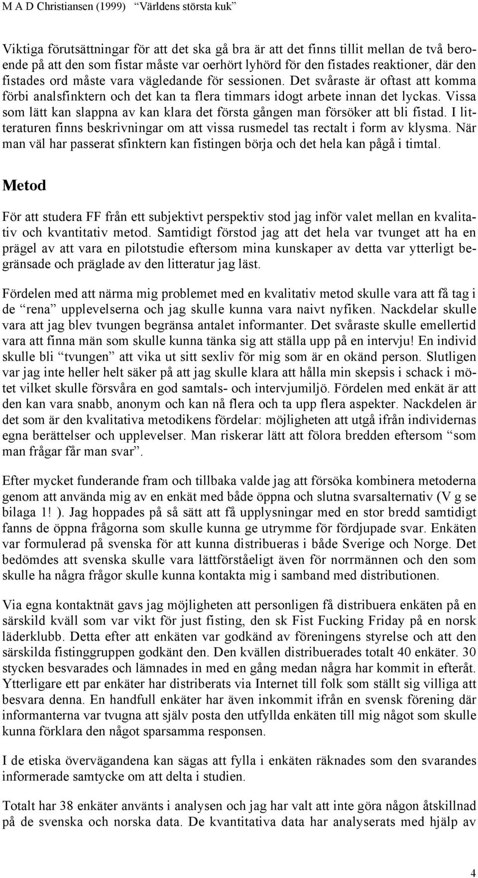 Vissa som lätt kan slappna av kan klara det första gången man försöker att bli fistad. I litteraturen finns beskrivningar om att vissa rusmedel tas rectalt i form av klysma.