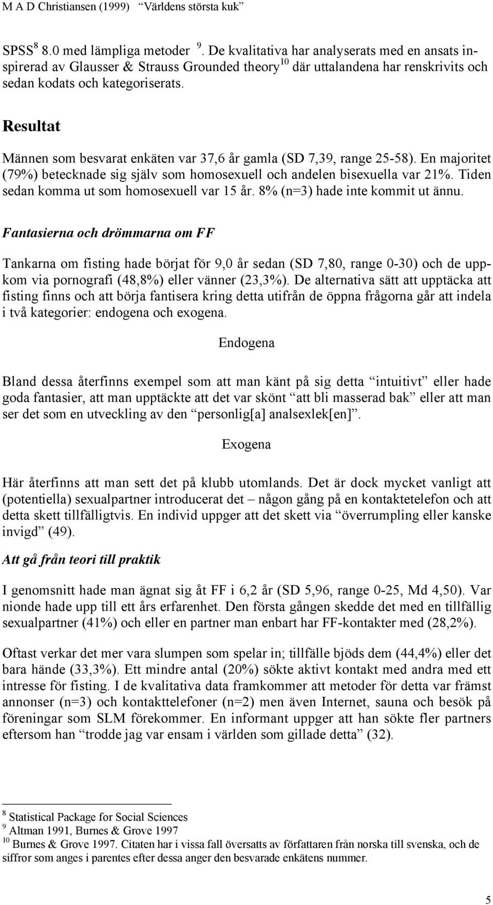 Tiden sedan komma ut som homosexuell var 15 år. 8% (n=3) hade inte kommit ut ännu.