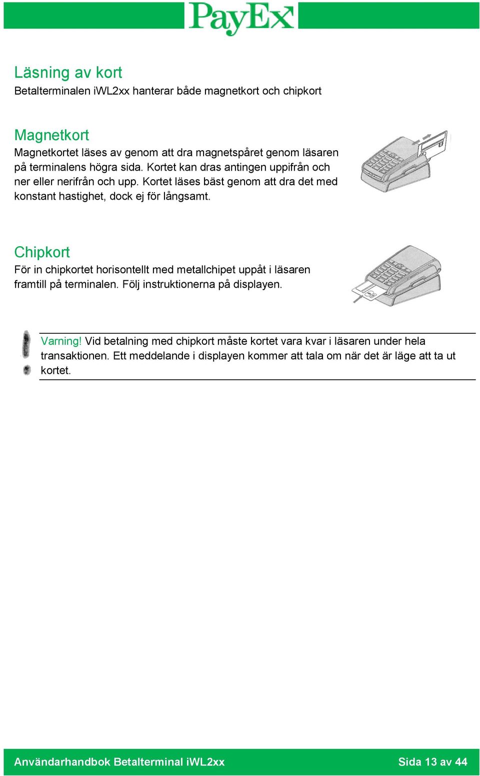 Chipkort För in chipkortet horisontellt med metallchipet uppåt i läsaren framtill på terminalen. Följ instruktionerna på displayen. Varning!