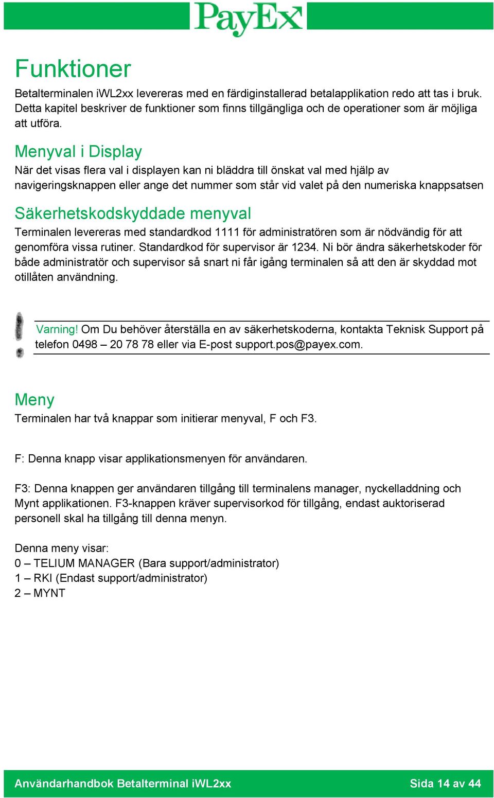 Menyval i Display När det visas flera val i displayen kan ni bläddra till önskat val med hjälp av navigeringsknappen eller ange det nummer som står vid valet på den numeriska knappsatsen