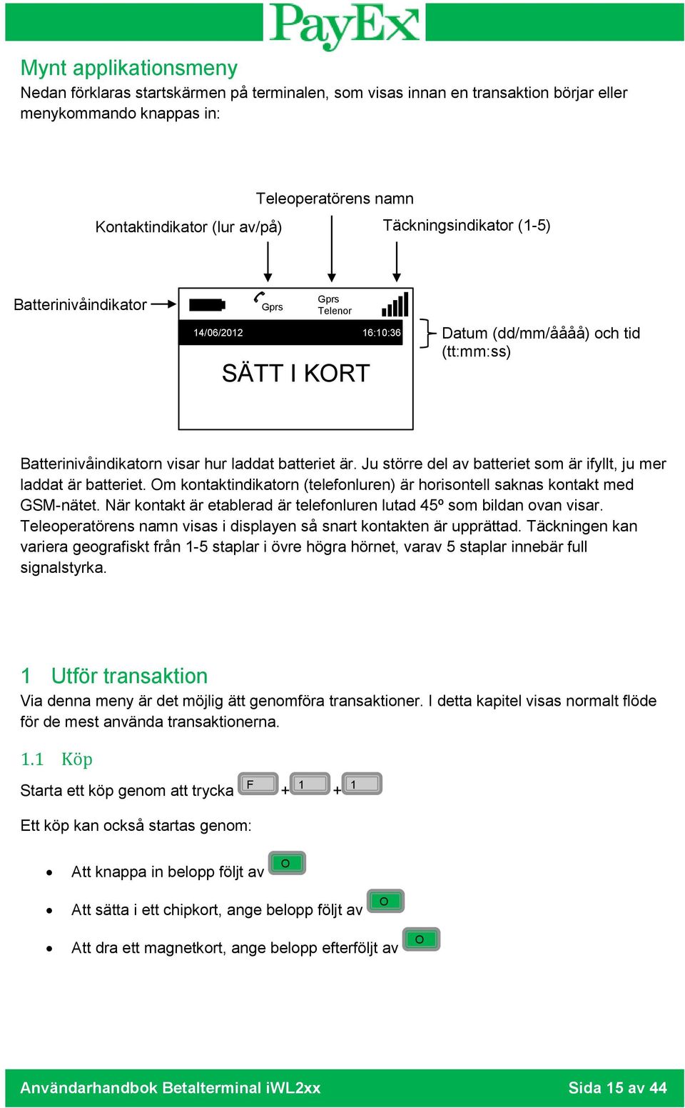 Ju större del av batteriet som är ifyllt, ju mer laddat är batteriet. Om kontaktindikatorn (telefonluren) är horisontell saknas kontakt med GSM-nätet.