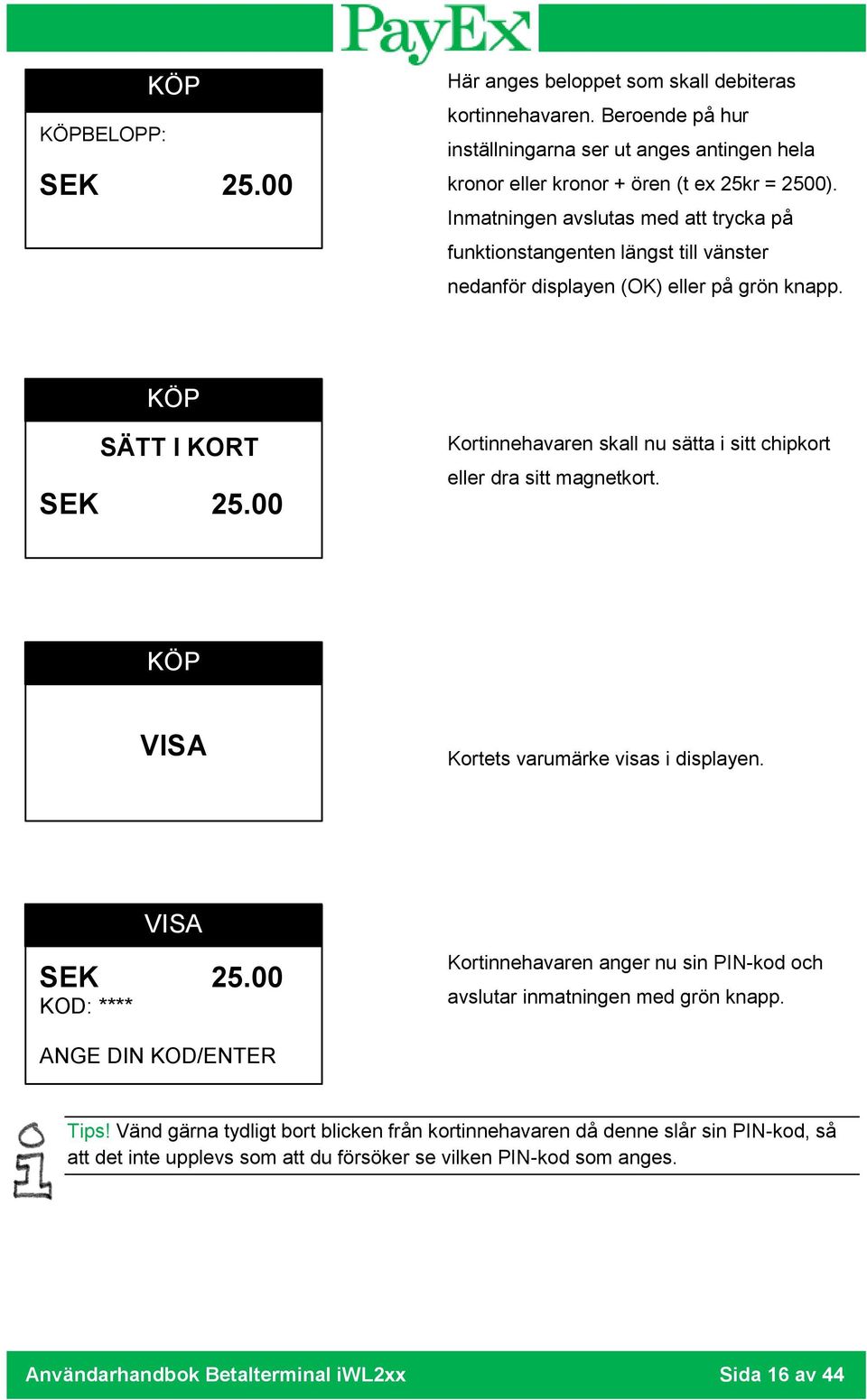 00 Kortinnehavaren skall nu sätta i sitt chipkort eller dra sitt magnetkort. KÖP VISA Kortets varumärke visas i displayen. VISA SEK 25.