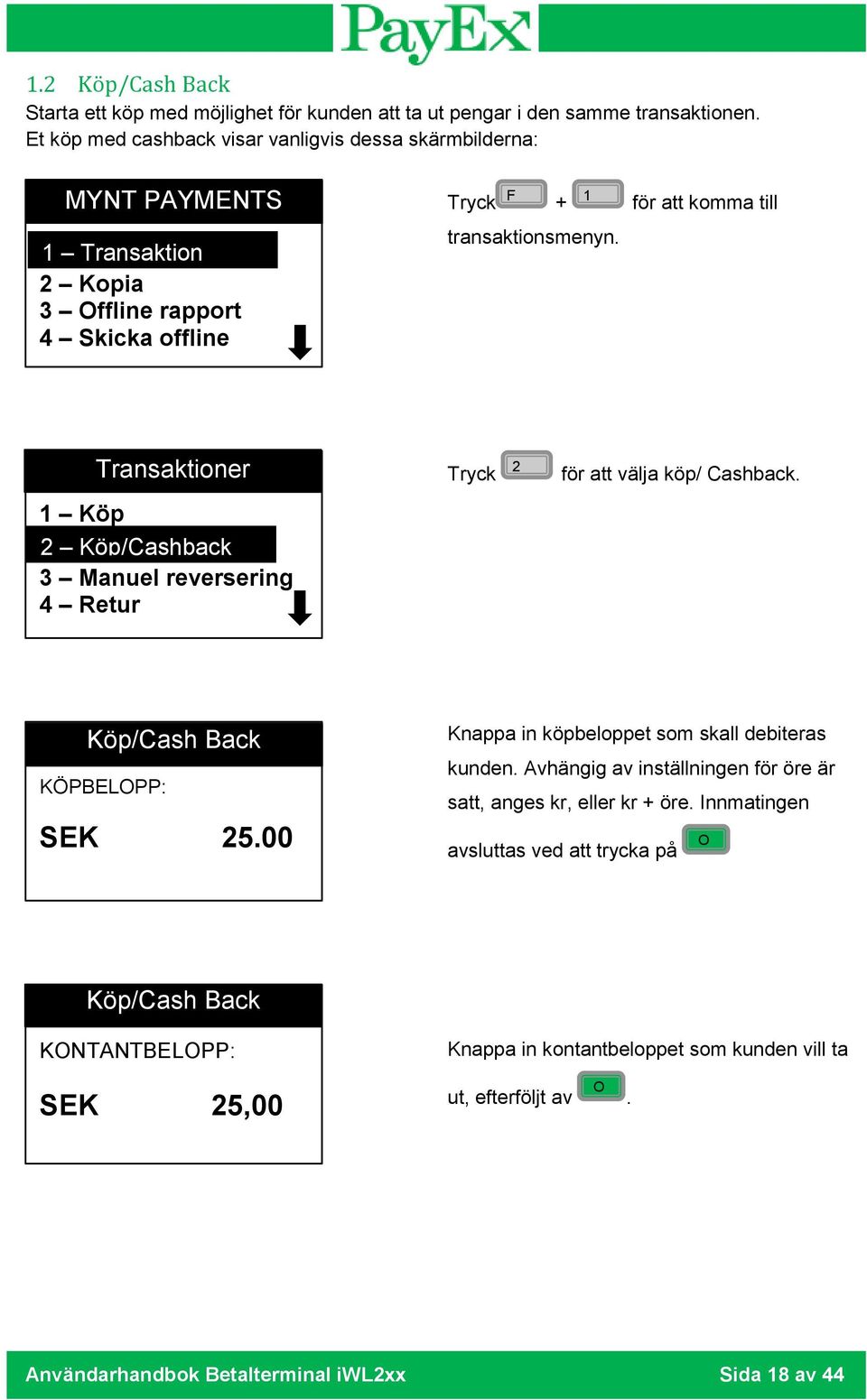 1 Transaktioner Tryck 2 för att välja köp/ Cashback. 1 Köp 2 Köp/Cashback 3 Manuel reversering 4 Retur Köp/Cash Back KÖPBELOPP: Knappa in köpbeloppet som skall debiteras kunden.