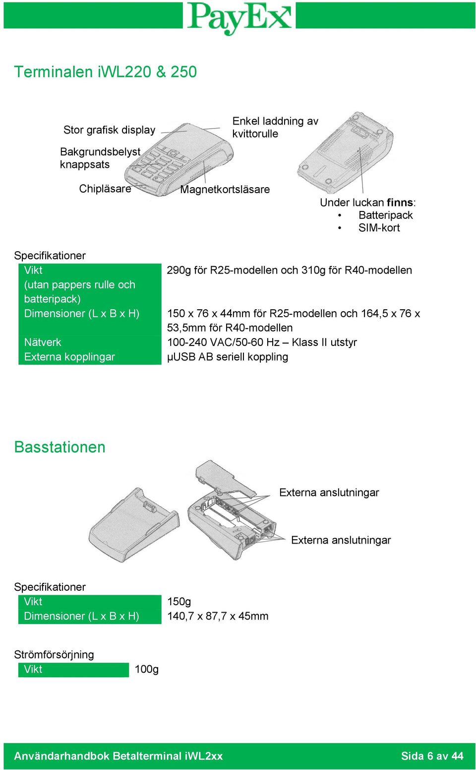 150 x 76 x 44mm för R25-modellen och 164,5 x 76 x 53,5mm för R40-modellen 100-240 VAC/50-60 Hz Klass II utstyr µusb AB seriell koppling Basstationen Externa