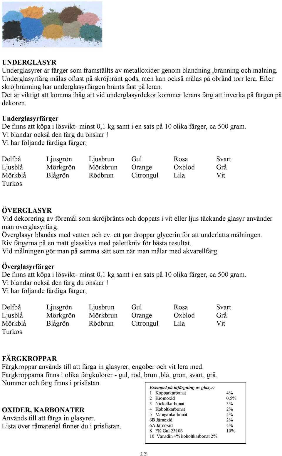 Underglasyrfärger De finns att köpa i lösvikt- minst 0,1 kg samt i en sats på 10 olika färger, ca 500 gram. Vi blandar också den färg du önskar!