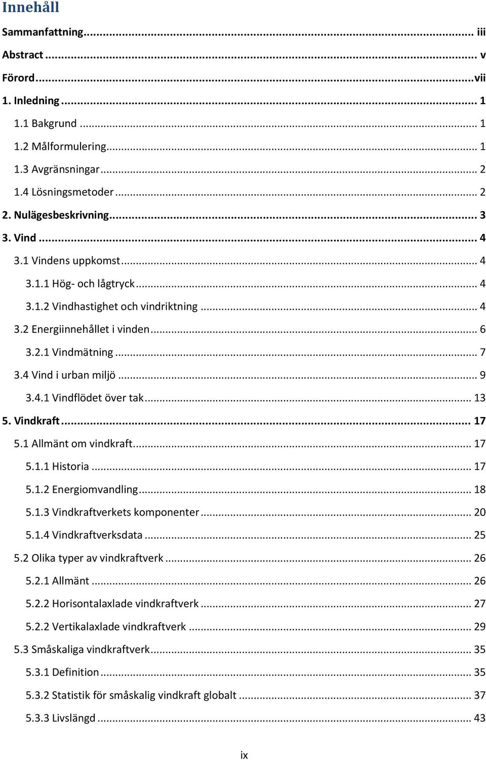 .. 13 5. Vindkraft... 17 5.1 Allmänt om vindkraft... 17 5.1.1 Historia... 17 5.1.2 Energiomvandling... 18 5.1.3 Vindkraftverkets komponenter... 20 5.1.4 Vindkraftverksdata... 25 5.